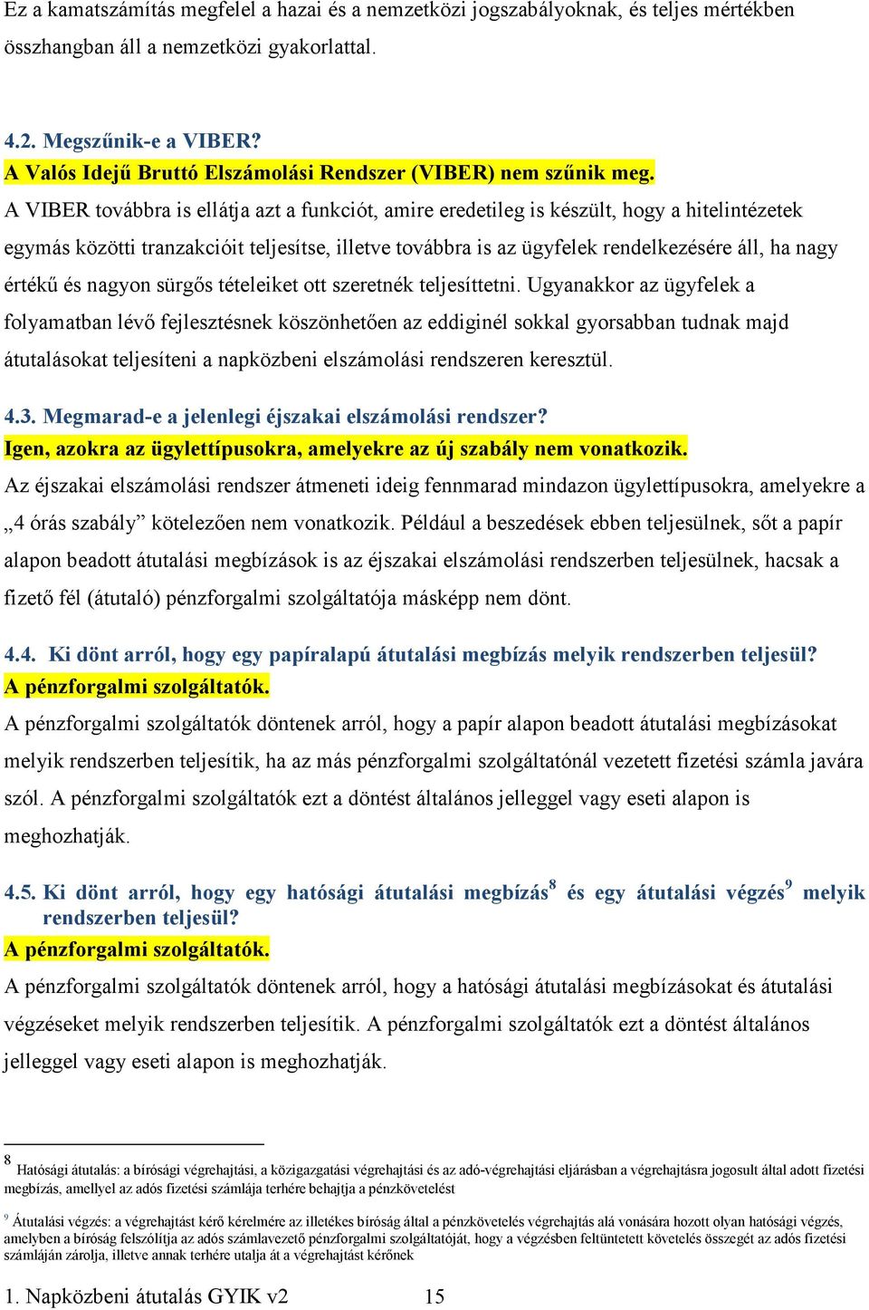 A VIBER továbbra is ellátja azt a funkciót, amire eredetileg is készült, hogy a hitelintézetek egymás közötti tranzakcióit teljesítse, illetve továbbra is az ügyfelek rendelkezésére áll, ha nagy