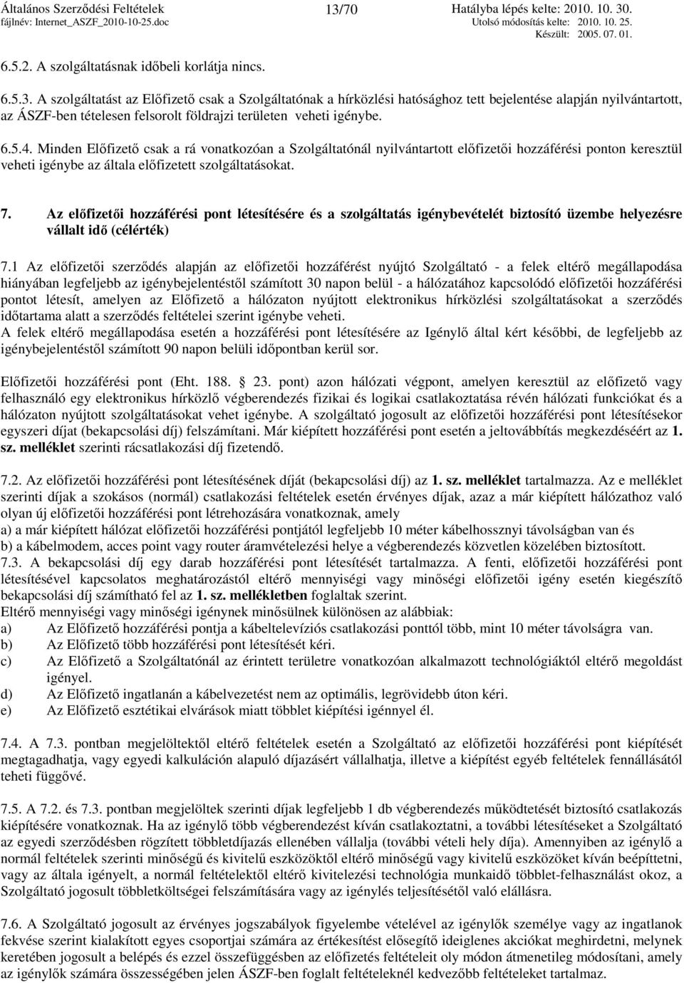 A szolgáltatást az Előfizető csak a Szolgáltatónak a hírközlési hatósághoz tett bejelentése alapján nyilvántartott, az ÁSZF-ben tételesen felsorolt földrajzi területen veheti igénybe. 6.5.4.