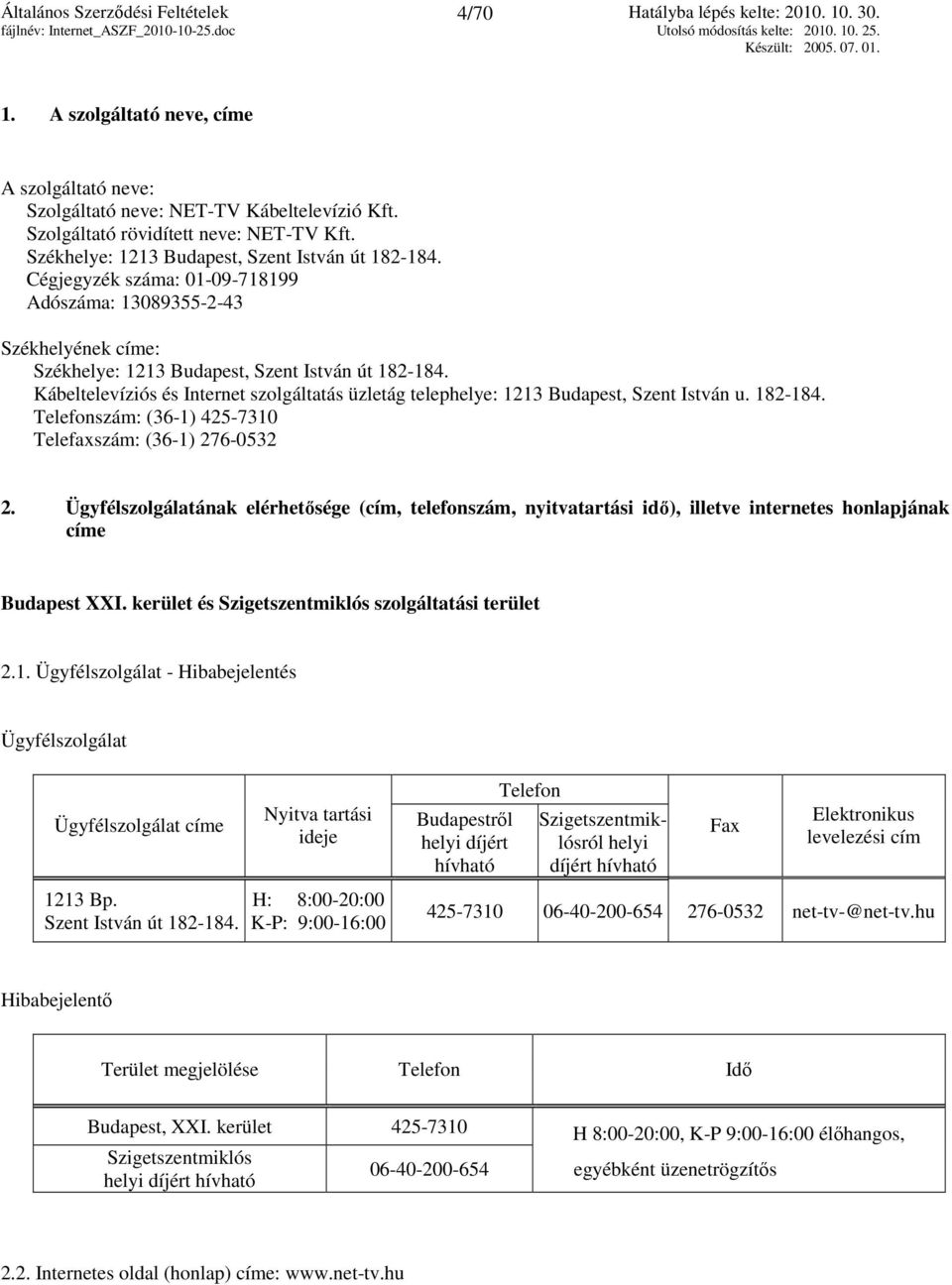 Kábeltelevíziós és Internet szolgáltatás üzletág telephelye: 1213 Budapest, Szent István u. 182-184. Telefonszám: (36-1) 425-7310 Telefaxszám: (36-1) 276-0532 2.