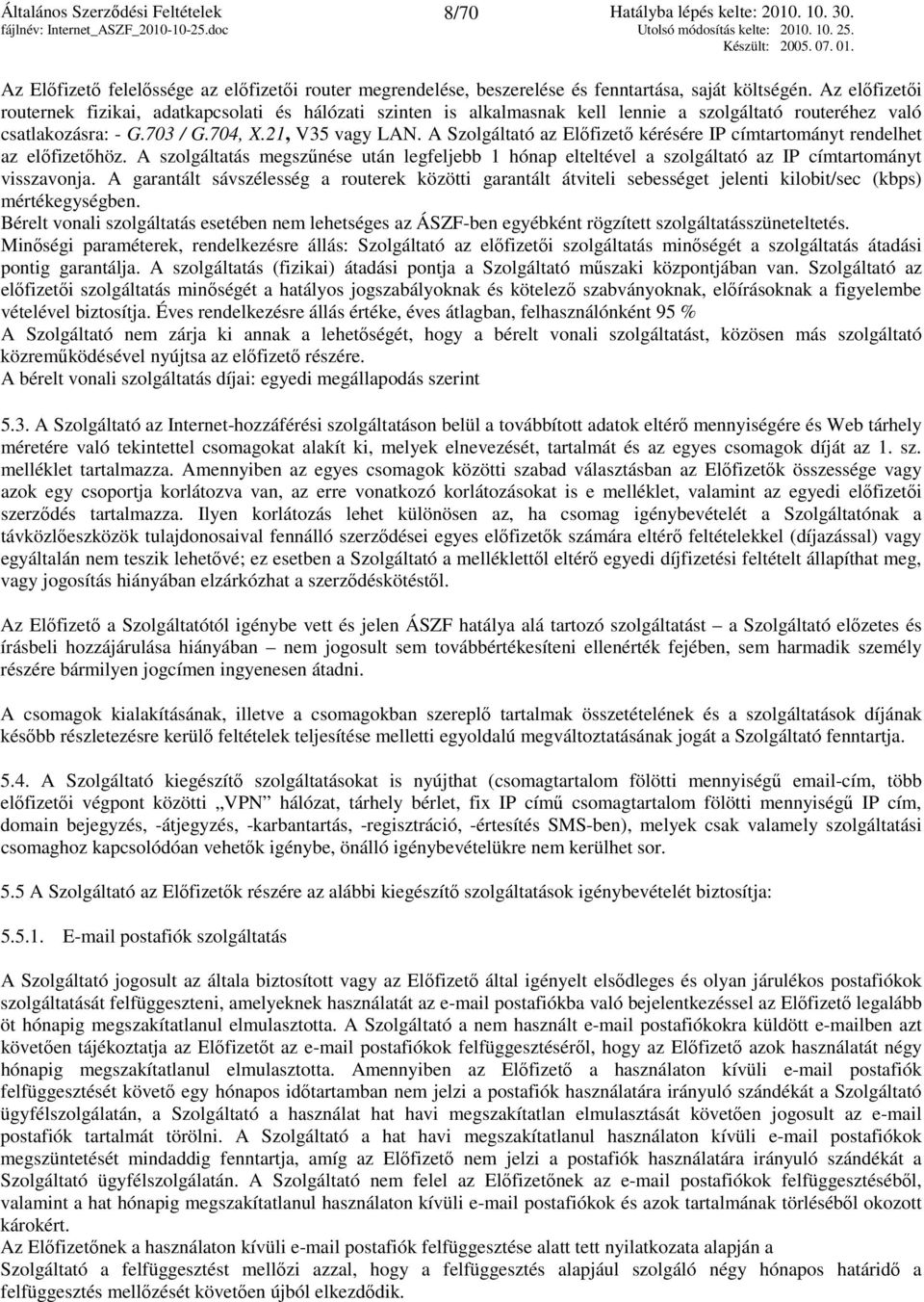 A Szolgáltató az Előfizető kérésére IP címtartományt rendelhet az előfizetőhöz. A szolgáltatás megszűnése után legfeljebb 1 hónap elteltével a szolgáltató az IP címtartományt visszavonja.