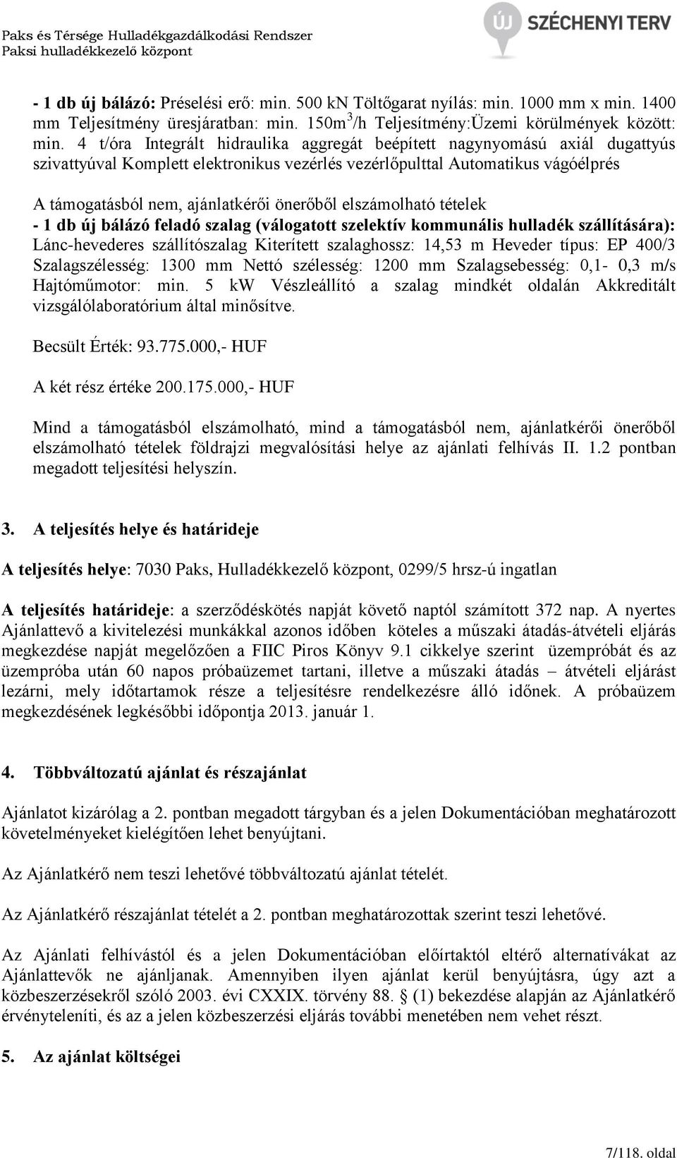 elszámolható tételek - 1 db új bálázó feladó szalag (válogatott szelektív kommunális hulladék szállítására): Lánc-hevederes szállítószalag Kiterített szalaghossz: 14,53 m Heveder típus: EP 400/3