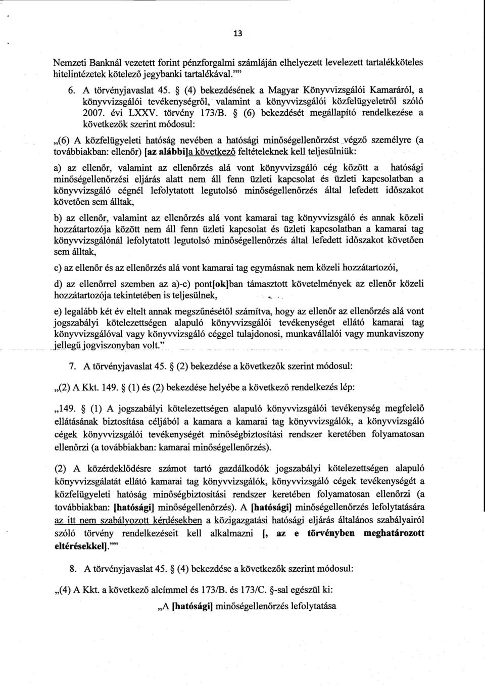 (6) bekezdését megállapító rendelkezése a következ ők szerint módosul : (6) A közfelügyeleti hatóság nevében a hatósági minőségellenőrzést végző személyre ( a továbbiakban: ellenőr) [az alábbi]a