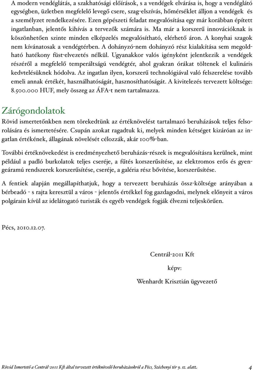 Ma már a korszer innovációknak is köszönhet en szinte minden elképzelés megvalósítható, elérhet áron. A konyhai szagok nem kívánatosak a vendégtérben.