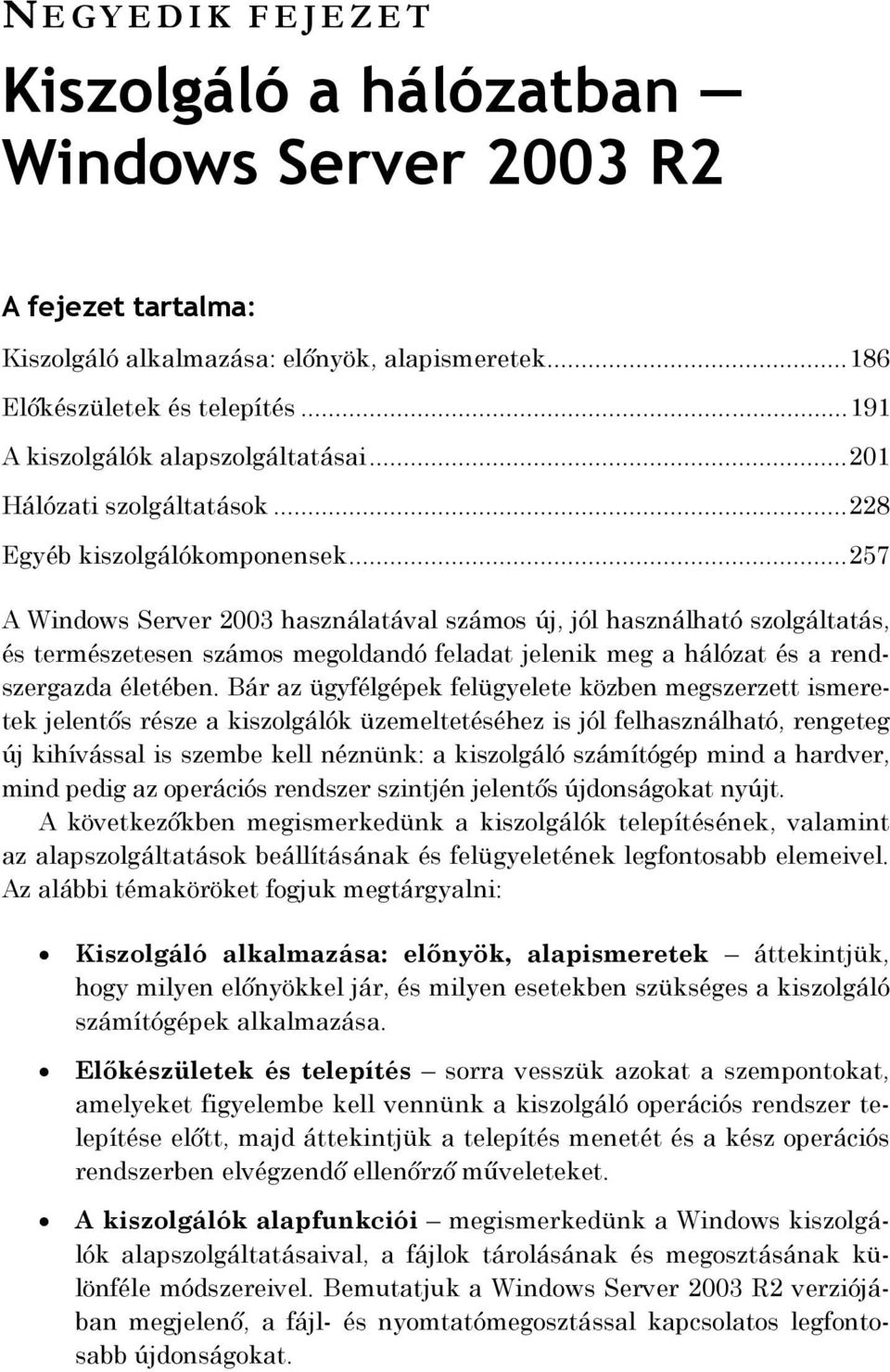 .. 257 A Windows Server 2003 használatával számos új, jól használható szolgáltatás, és természetesen számos megoldandó feladat jelenik meg a hálózat és a rendszergazda életében.