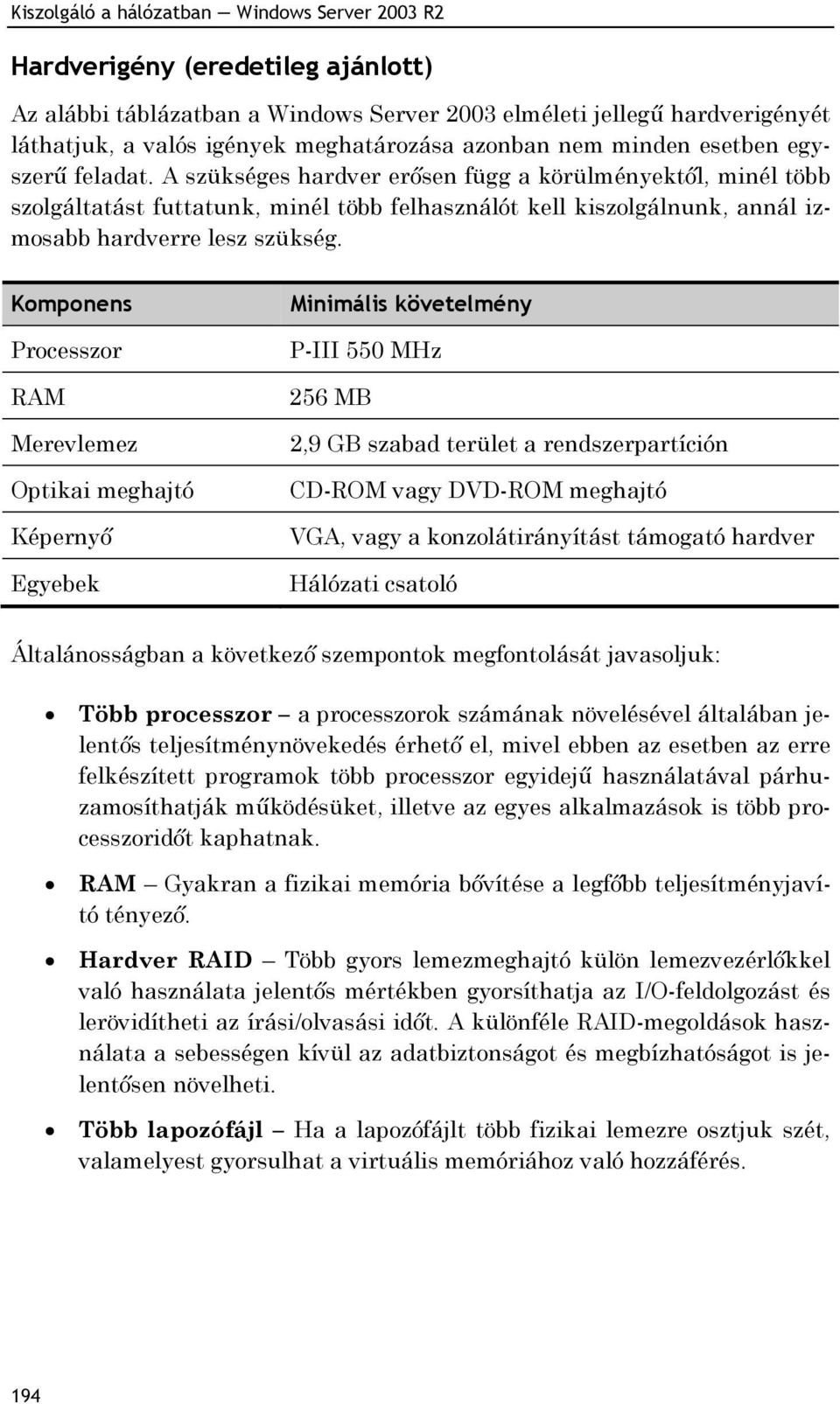 A szükséges hardver erősen függ a körülményektől, minél több szolgáltatást futtatunk, minél több felhasználót kell kiszolgálnunk, annál izmosabb hardverre lesz szükség.