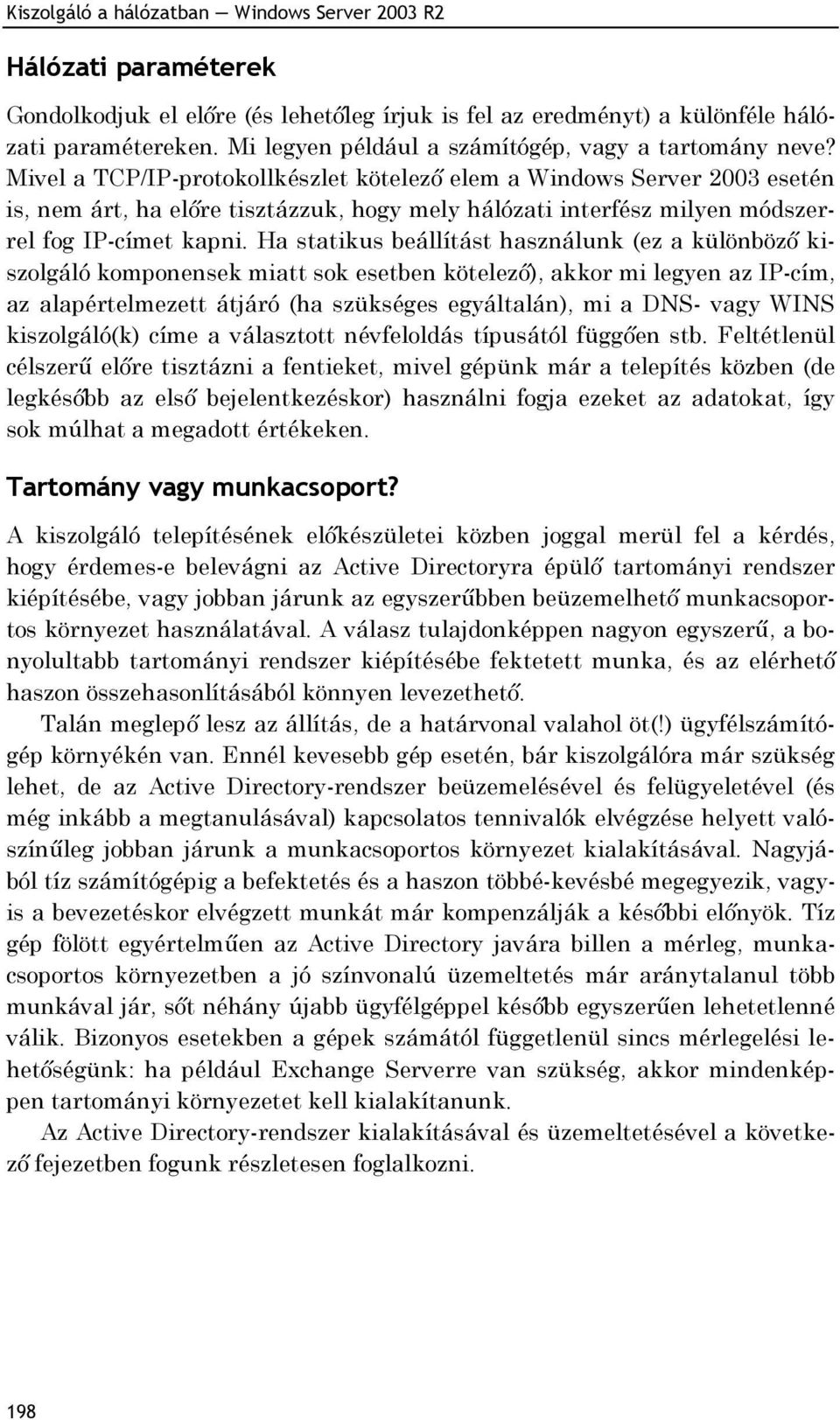 Mivel a TCP/IP-protokollkészlet kötelező elem a Windows Server 2003 esetén is, nem árt, ha előre tisztázzuk, hogy mely hálózati interfész milyen módszerrel fog IP-címet kapni.