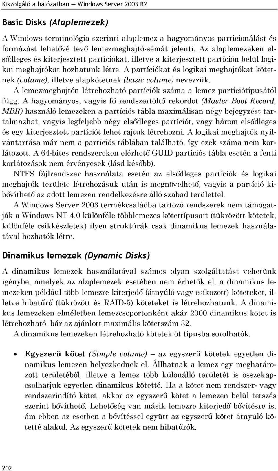 A partíciókat és logikai meghajtókat kötetnek (volume), illetve alapkötetnek (basic volume) nevezzük. A lemezmeghajtón létrehozható partíciók száma a lemez partíciótípusától függ.