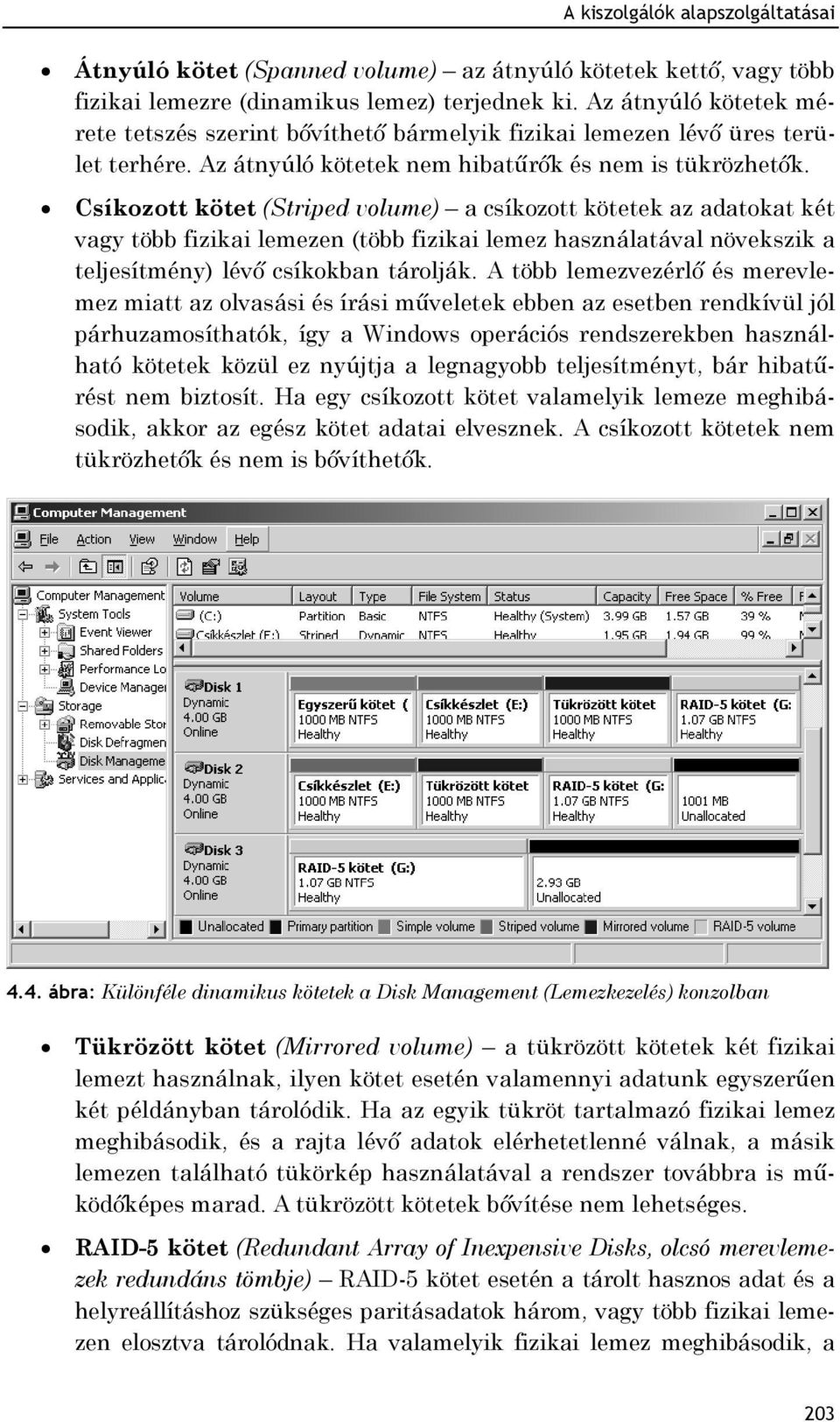 Csíkozott kötet (Striped volume) a csíkozott kötetek az adatokat két vagy több fizikai lemezen (több fizikai lemez használatával növekszik a teljesítmény) lévő csíkokban tárolják.