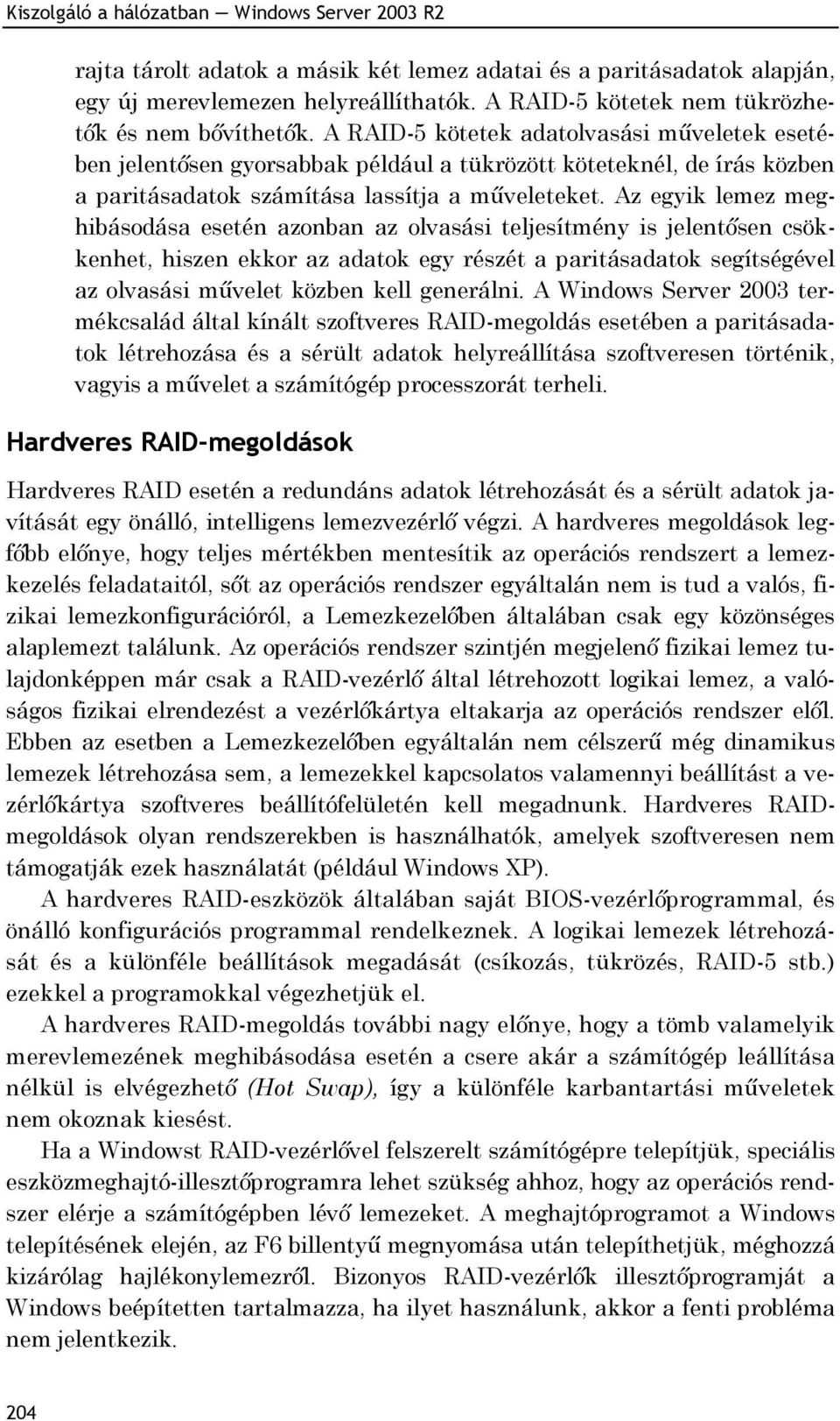 A RAID-5 kötetek adatolvasási műveletek esetében jelentősen gyorsabbak például a tükrözött köteteknél, de írás közben a paritásadatok számítása lassítja a műveleteket.