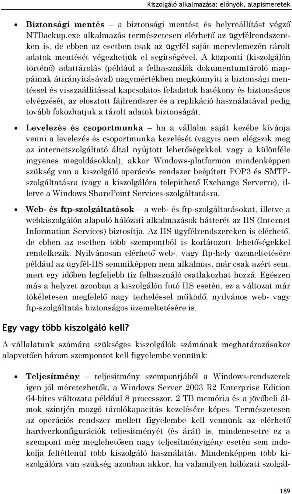 A központi (kiszolgálón történő) adattárolás (például a felhasználók dokumentumtároló mappáinak átirányításával) nagymértékben megkönnyíti a biztonsági mentéssel és visszaállítással kapcsolatos