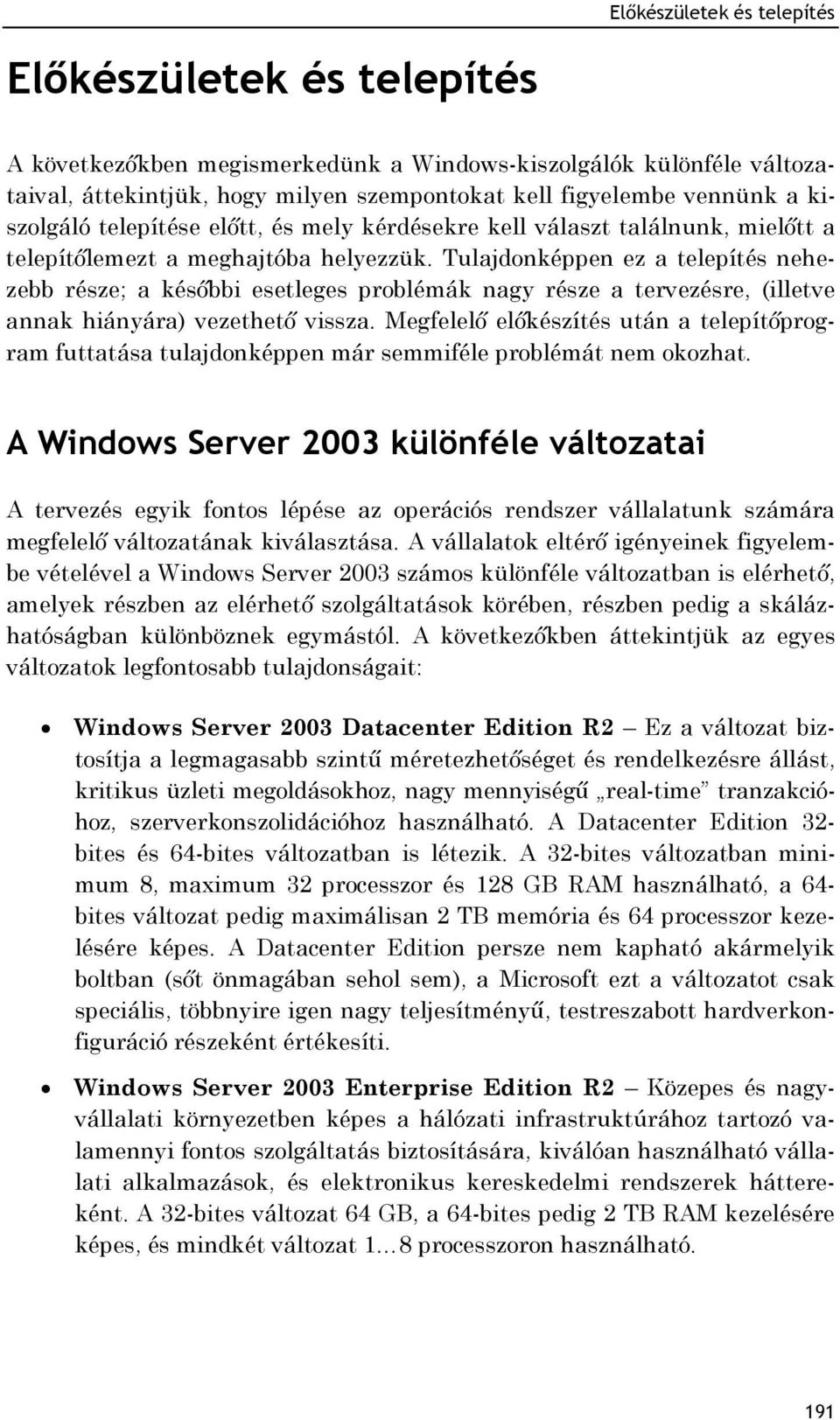 Tulajdonképpen ez a telepítés nehezebb része; a későbbi esetleges problémák nagy része a tervezésre, (illetve annak hiányára) vezethető vissza.