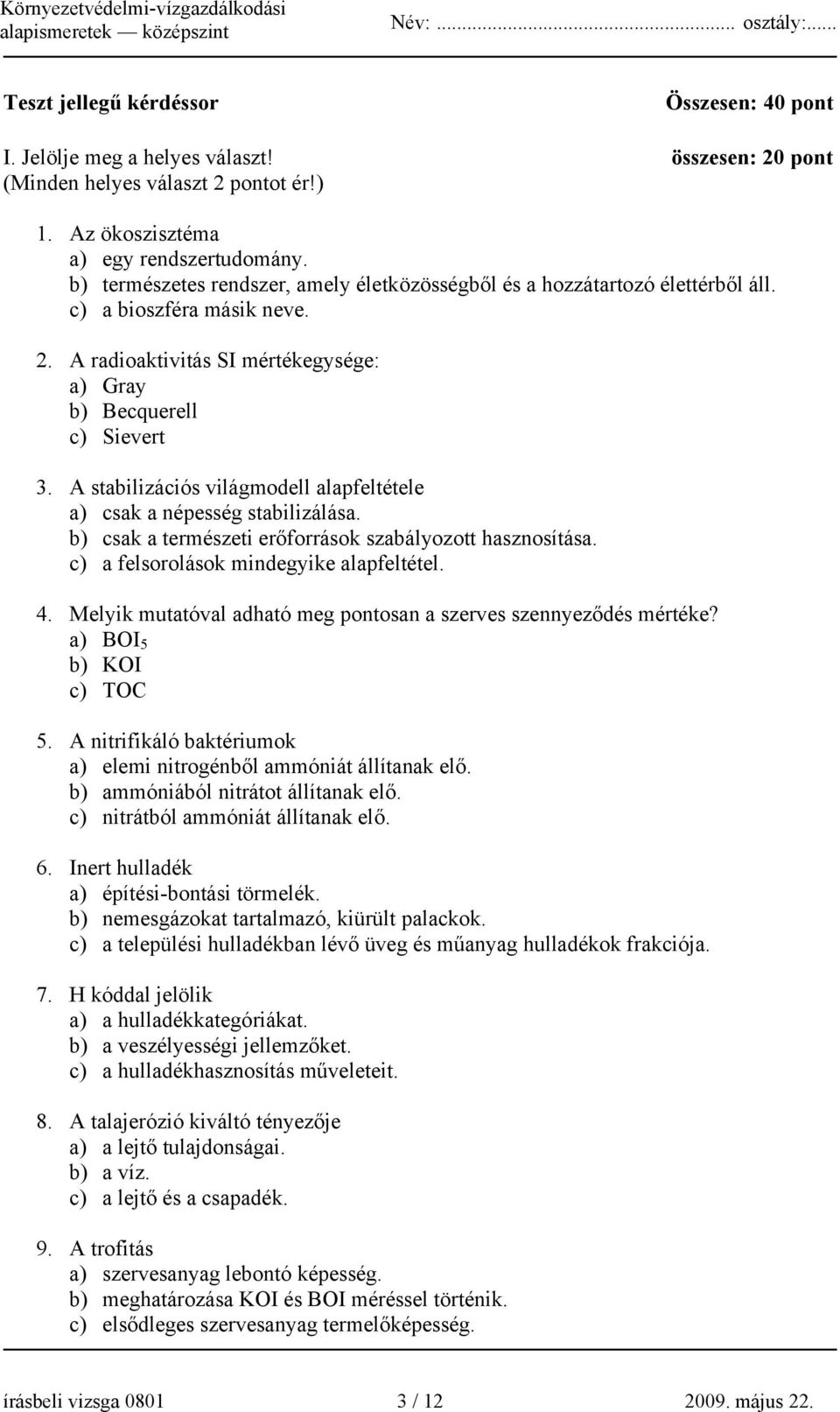 A stabilizációs világmodell alapfeltétele a) csak a népesség stabilizálása. b) csak a természeti erőforrások szabályozott hasznosítása. c) a felsorolások mindegyike alapfeltétel. 4.