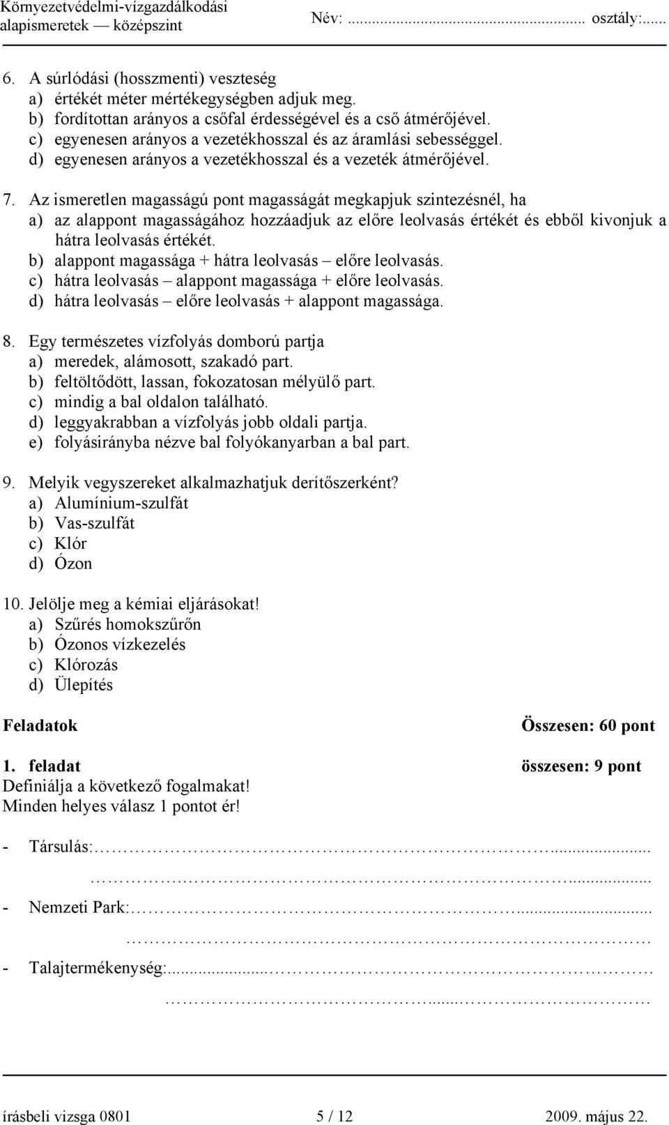 Az ismeretlen magasságú pont magasságát megkapjuk szintezésnél, ha a) az alappont magasságához hozzáadjuk az előre leolvasás értékét és ebből kivonjuk a hátra leolvasás értékét.