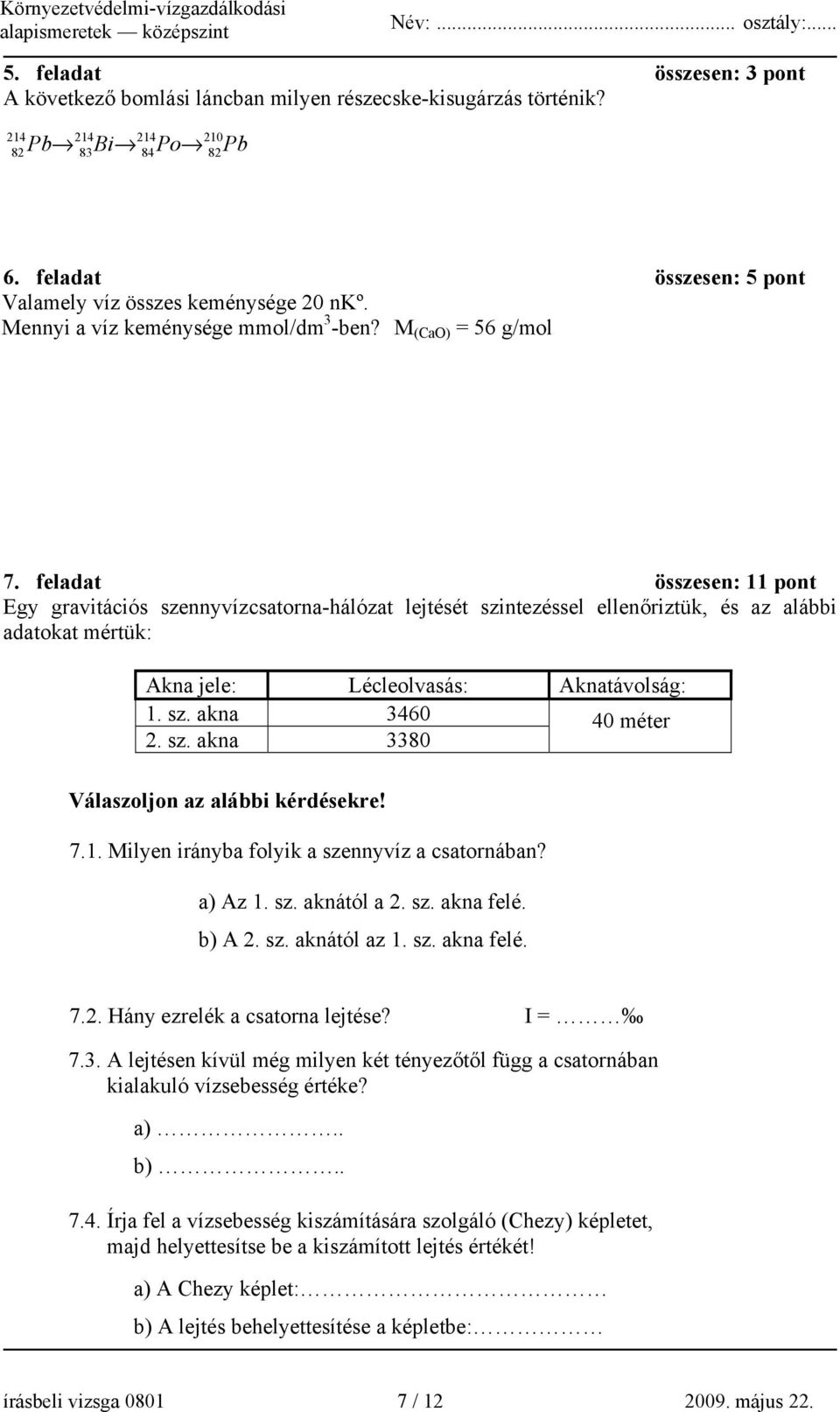 feladat összesen: 11 pont Egy gravitációs szennyvízcsatorna-hálózat lejtését szintezéssel ellenőriztük, és az alábbi adatokat mértük: Akna jele: Lécleolvasás: Aknatávolság: 1. sz. akna 3460 40 méter 2.