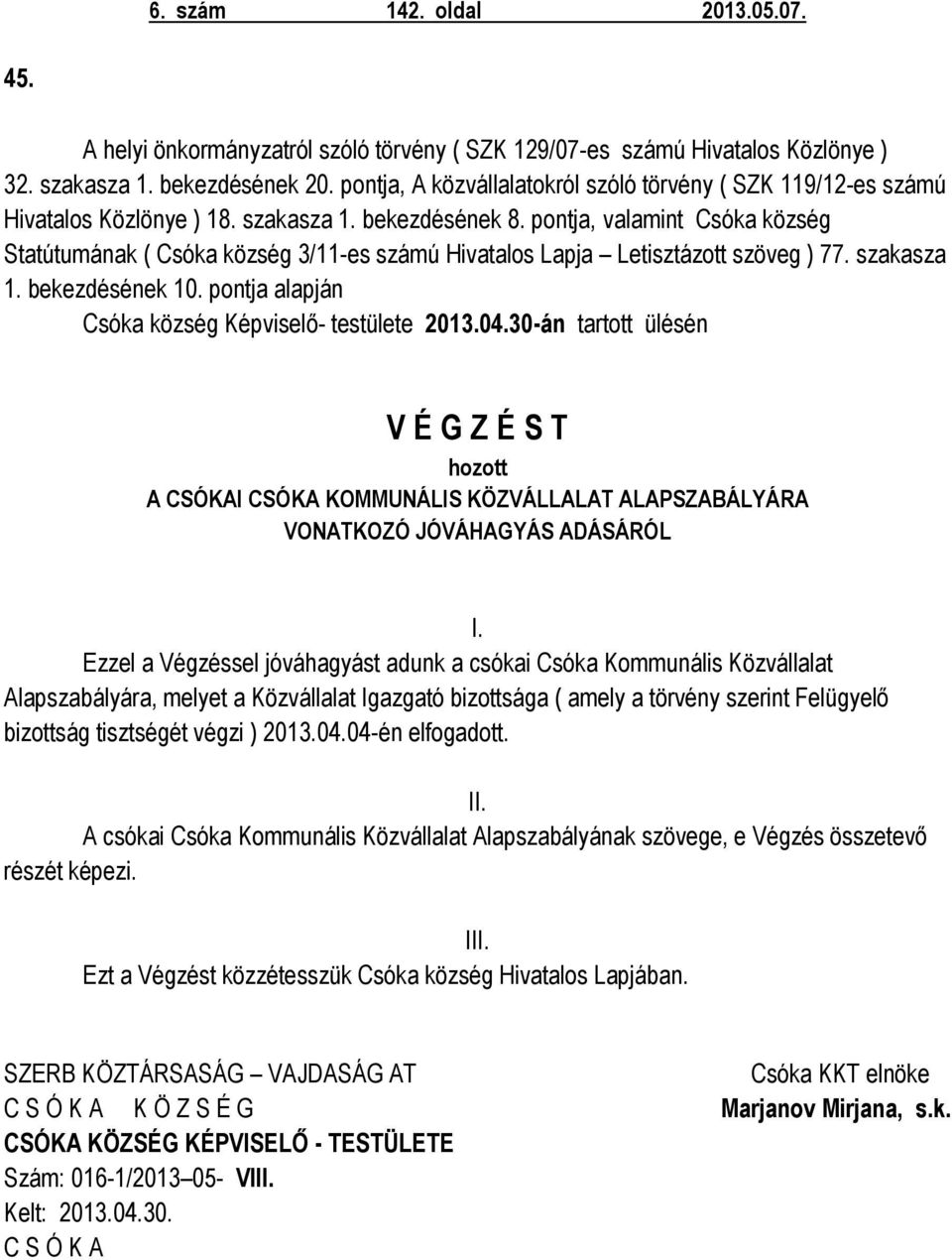 pontja, valamint Csóka község Statútumának ( Csóka község 3/11-es számú Hivatalos Lapja Letisztázott szöveg ) 77. szakasza 1. bekezdésének 10. pontja alapján Csóka község Képviselő- testülete 2013.04.