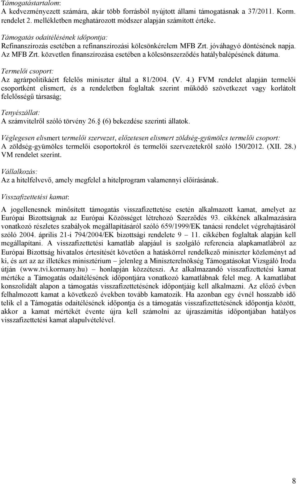 közvetlen finanszírozása esetében a kölcsönszerződés hatálybalépésének dátuma. Termelői csoport: Az agrárpolitikáért felelős miniszter által a 81/2004. (V. 4.