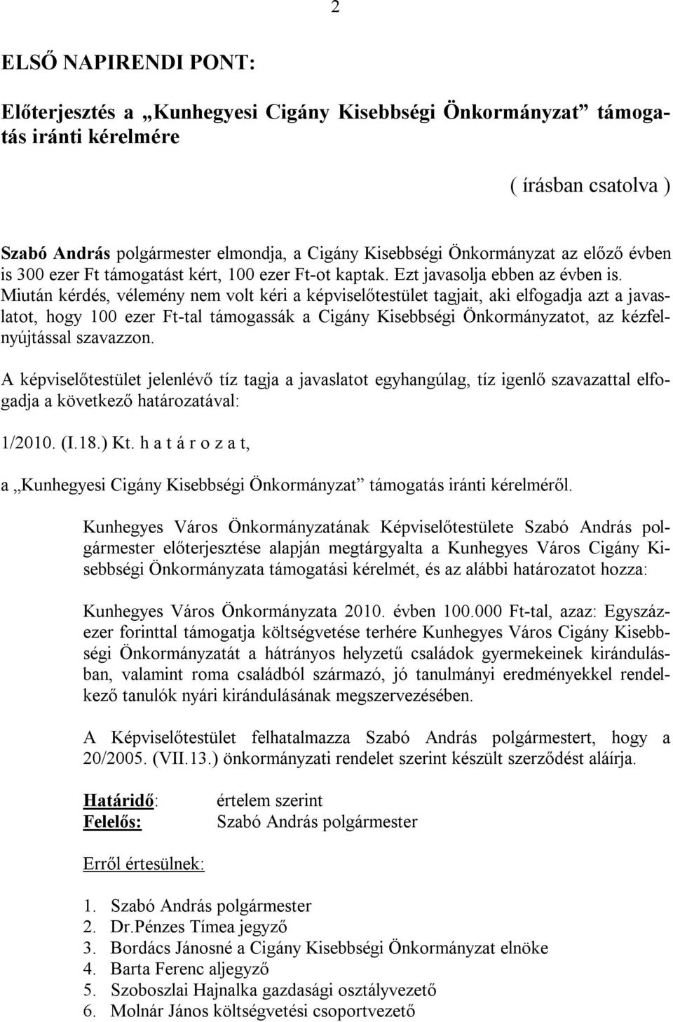 Miután kérdés, vélemény nem volt kéri a képviselőtestület tagjait, aki elfogadja azt a javaslatot, hogy 100 ezer Ft-tal támogassák a Cigány Kisebbségi Önkormányzatot, az kézfelnyújtással szavazzon.