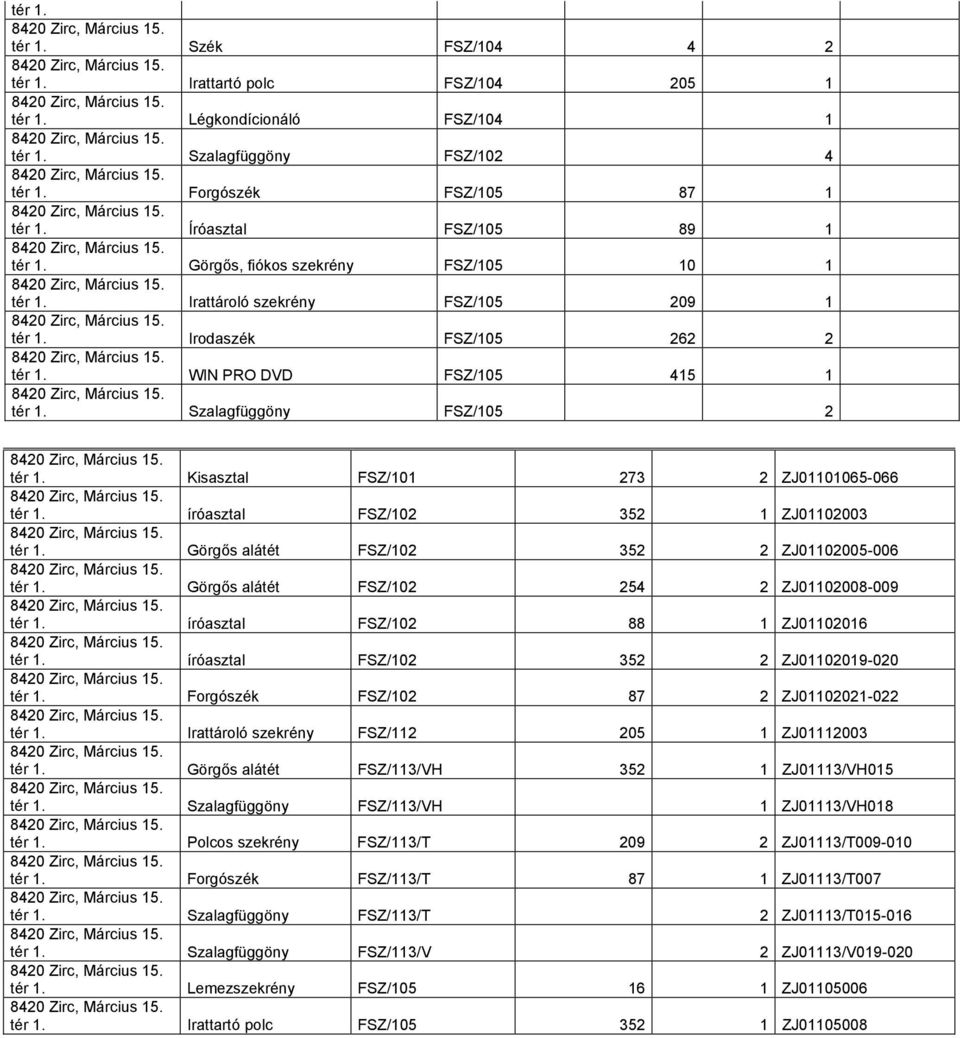 FSZ/102 352 1 ZJ01102003 tér Görgős alátét FSZ/102 352 2 ZJ01102005-006 tér Görgős alátét FSZ/102 254 2 ZJ01102008-009 tér íróasztal FSZ/102 88 1 ZJ01102016 tér íróasztal FSZ/102 352 2 ZJ01102019-020