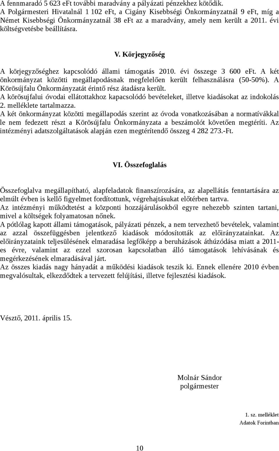 V. Körjegyzőség A körjegyzőséghez kapcsolódó állami támogatás 2010. évi összege 3 600 eft. A két önkormányzat közötti megállapodásnak megfelelően került felhasználásra (50-50%).