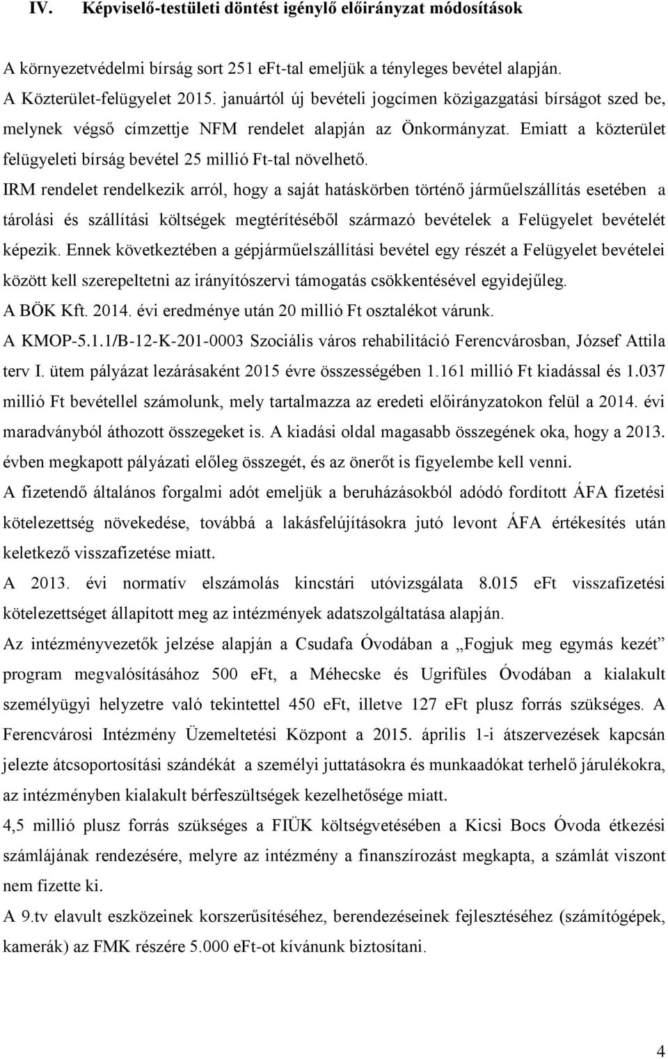 IRM rendelet rendelkezik arról, hogy a saját hatáskörben történő járműelszállítás esetében a tárolási és szállítási költségek megtérítéséből származó bevételek a Felügyelet bevételét képezik.