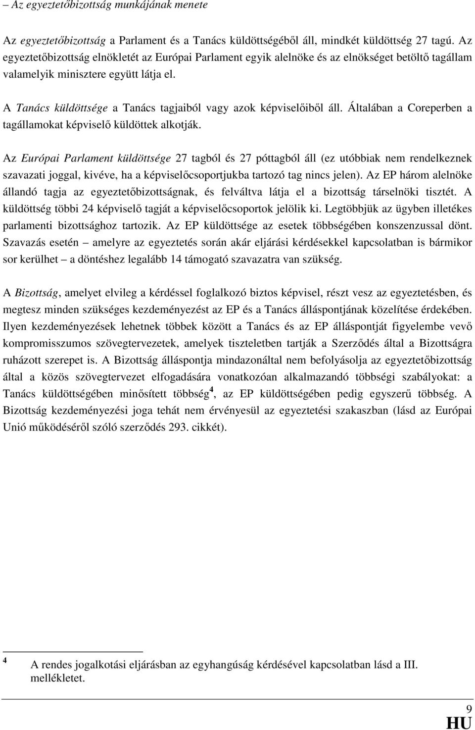 A Tanács küldöttsége a Tanács tagjaiból vagy azok képviselőiből áll. Általában a Coreperben a tagállamokat képviselő küldöttek alkotják.