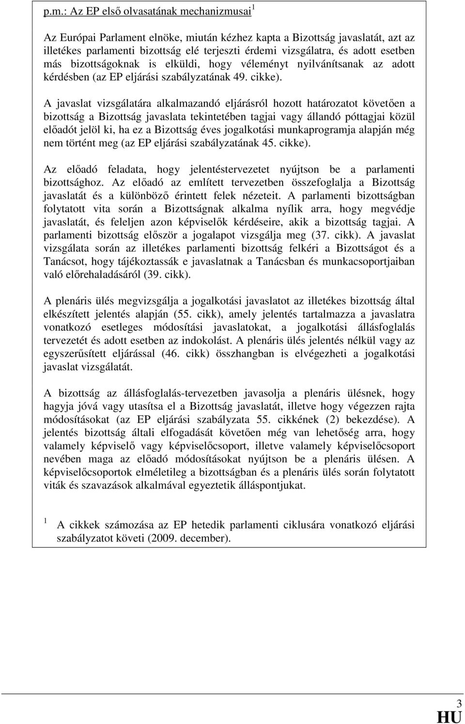 A javaslat vizsgálatára alkalmazandó eljárásról hozott határozatot követően a bizottság a Bizottság javaslata tekintetében tagjai vagy állandó póttagjai közül előadót jelöl ki, ha ez a Bizottság éves