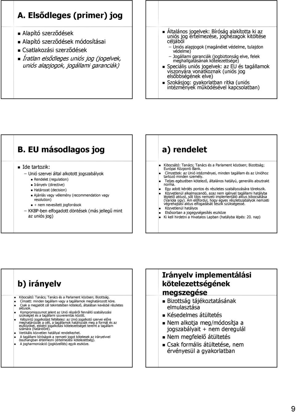 meghallgatásának kötelezettsége) Speciális uniós jogelvek: az EU és tagállamok viszonyára vonatkoznak (uniós jog elsőbbségének elve) Szokásjog: gyakorlatban ritka (uniós intézmények működésével