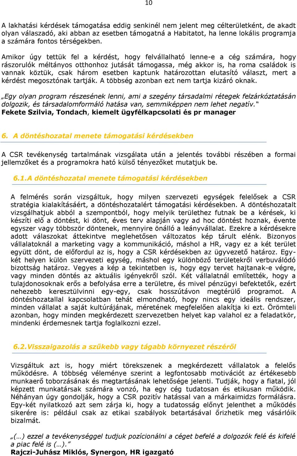 Amikor úgy tettük fel a kérdést, hogy felvállalható lenne-e a cég számára, hogy rászorulók méltányos otthonhoz jutását támogassa, még akkor is, ha roma családok is vannak köztük, csak három esetben