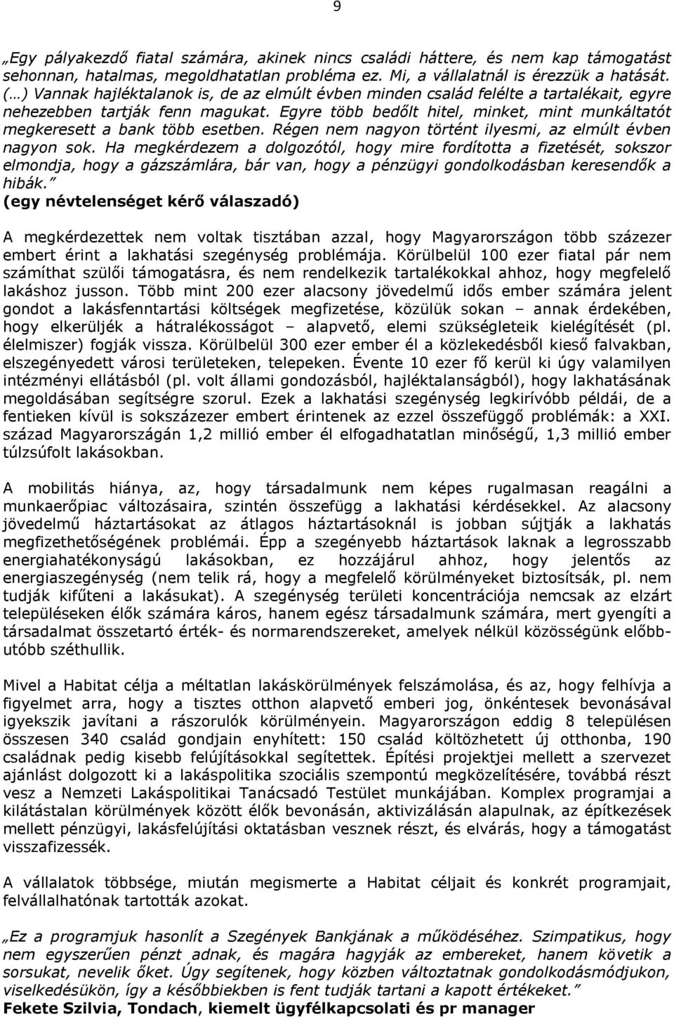 Egyre több bedőlt hitel, minket, mint munkáltatót megkeresett a bank több esetben. Régen nem nagyon történt ilyesmi, az elmúlt évben nagyon sok.