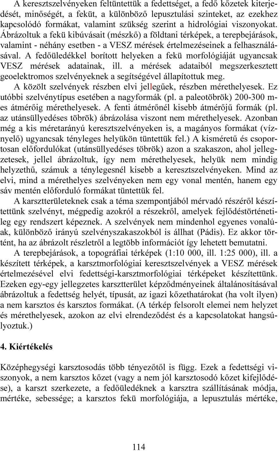 A fedőüledékkel borított helyeken a fekü morfológiáját ugyancsak VESZ mérések adatainak, ill. a mérések adataiból megszerkesztett geoelektromos szelvényeknek a segítségével állapítottuk meg.