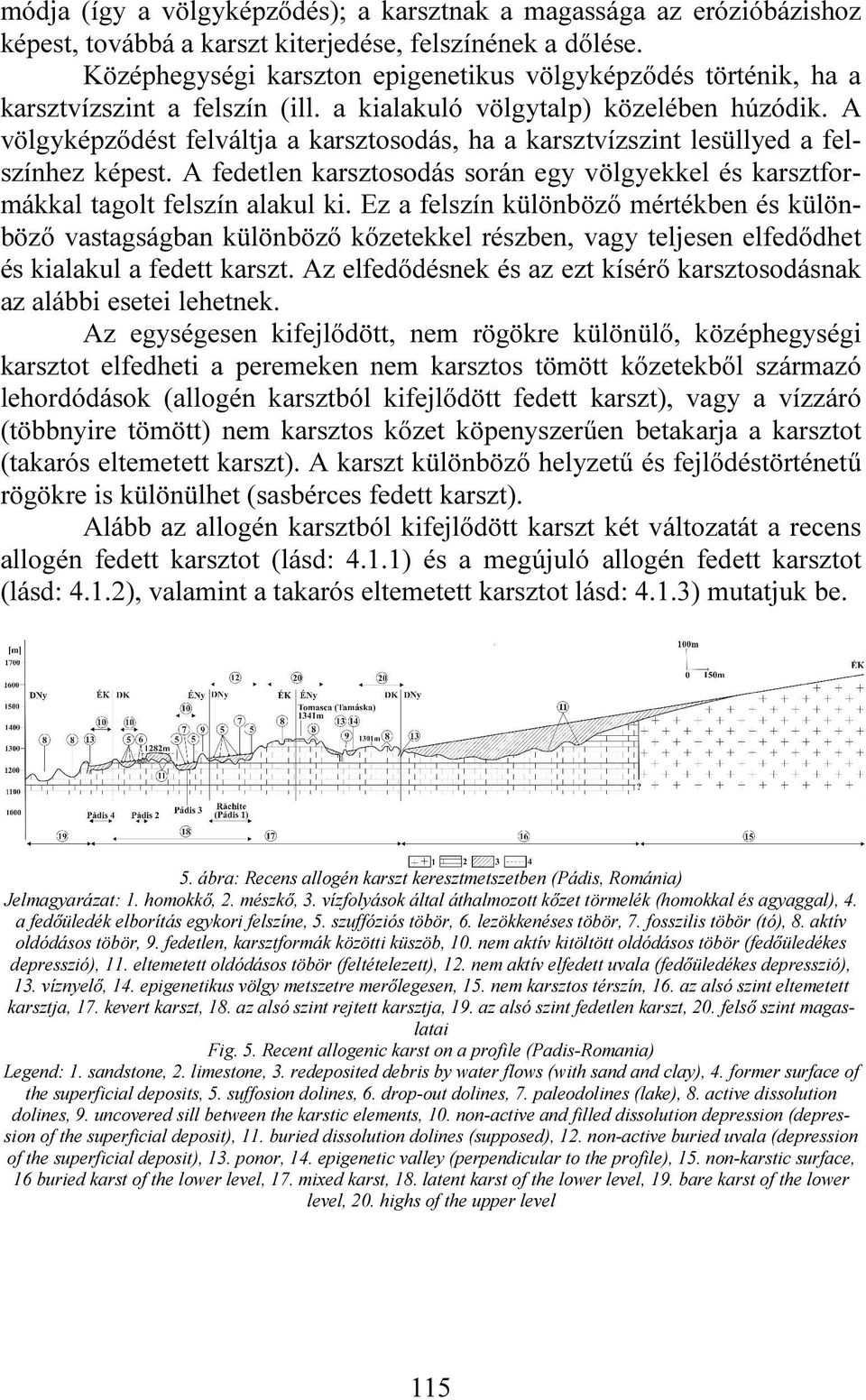 A völgyképződést felváltja a karsztosodás, ha a karsztvízszint lesüllyed a felszínhez képest. A fedetlen karsztosodás során egy völgyekkel és karsztformákkal tagolt felszín alakul ki.