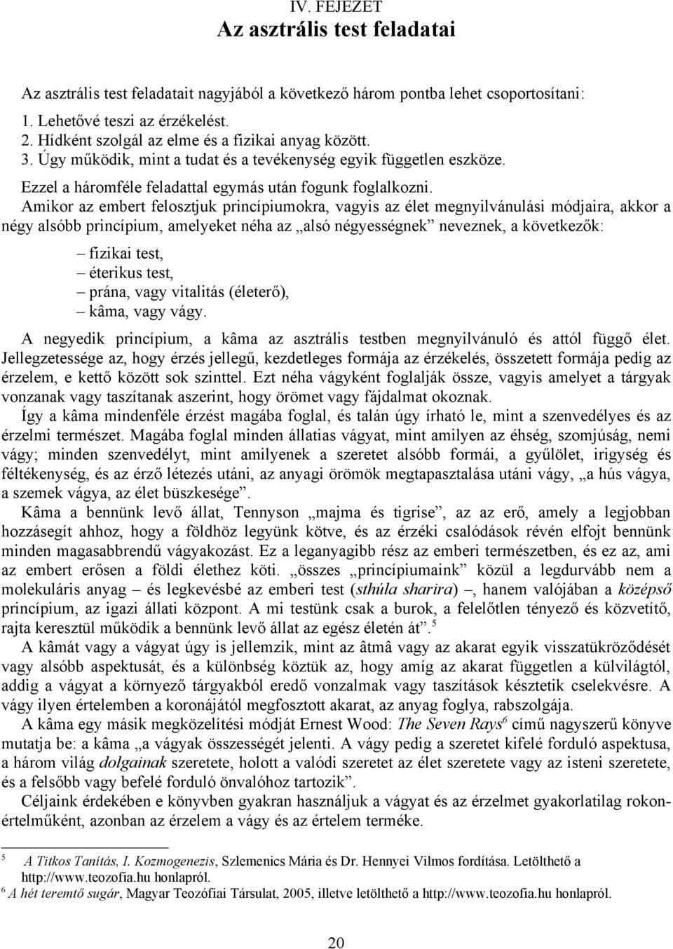 Amikor az embert felosztjuk princípiumokra, vagyis az élet megnyilvánulási módjaira, akkor a négy alsóbb princípium, amelyeket néha az alsó négyességnek neveznek, a következők: fizikai test, éterikus