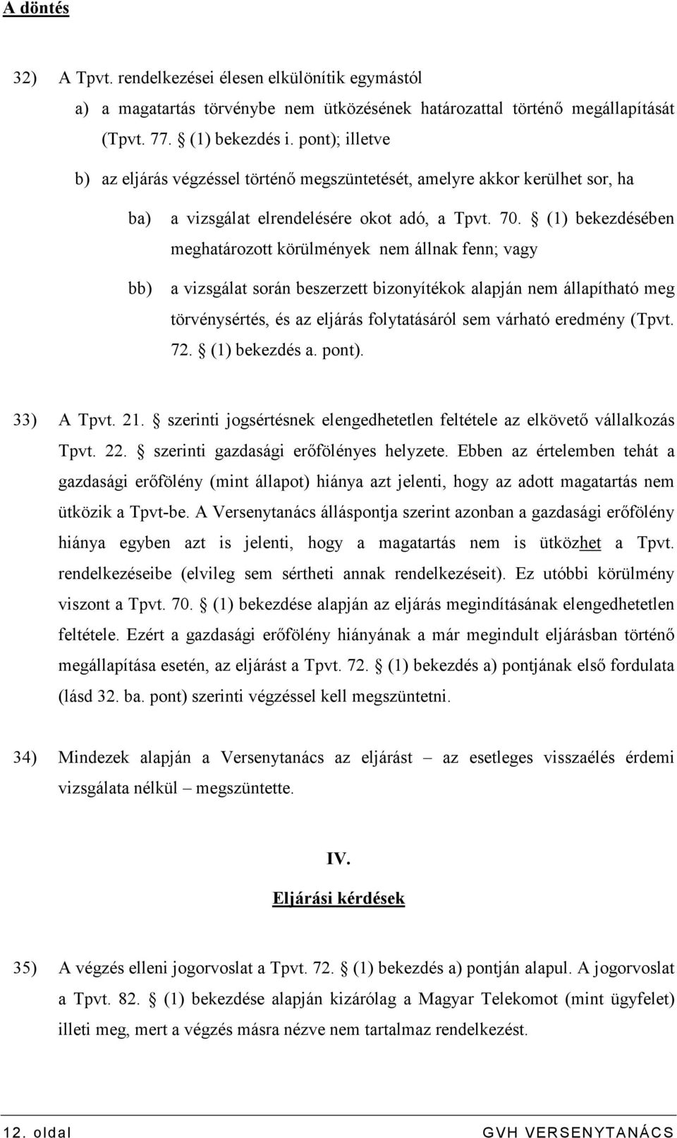 (1) bekezdésében meghatározott körülmények nem állnak fenn; vagy a vizsgálat során beszerzett bizonyítékok alapján nem állapítható meg törvénysértés, és az eljárás folytatásáról sem várható eredmény