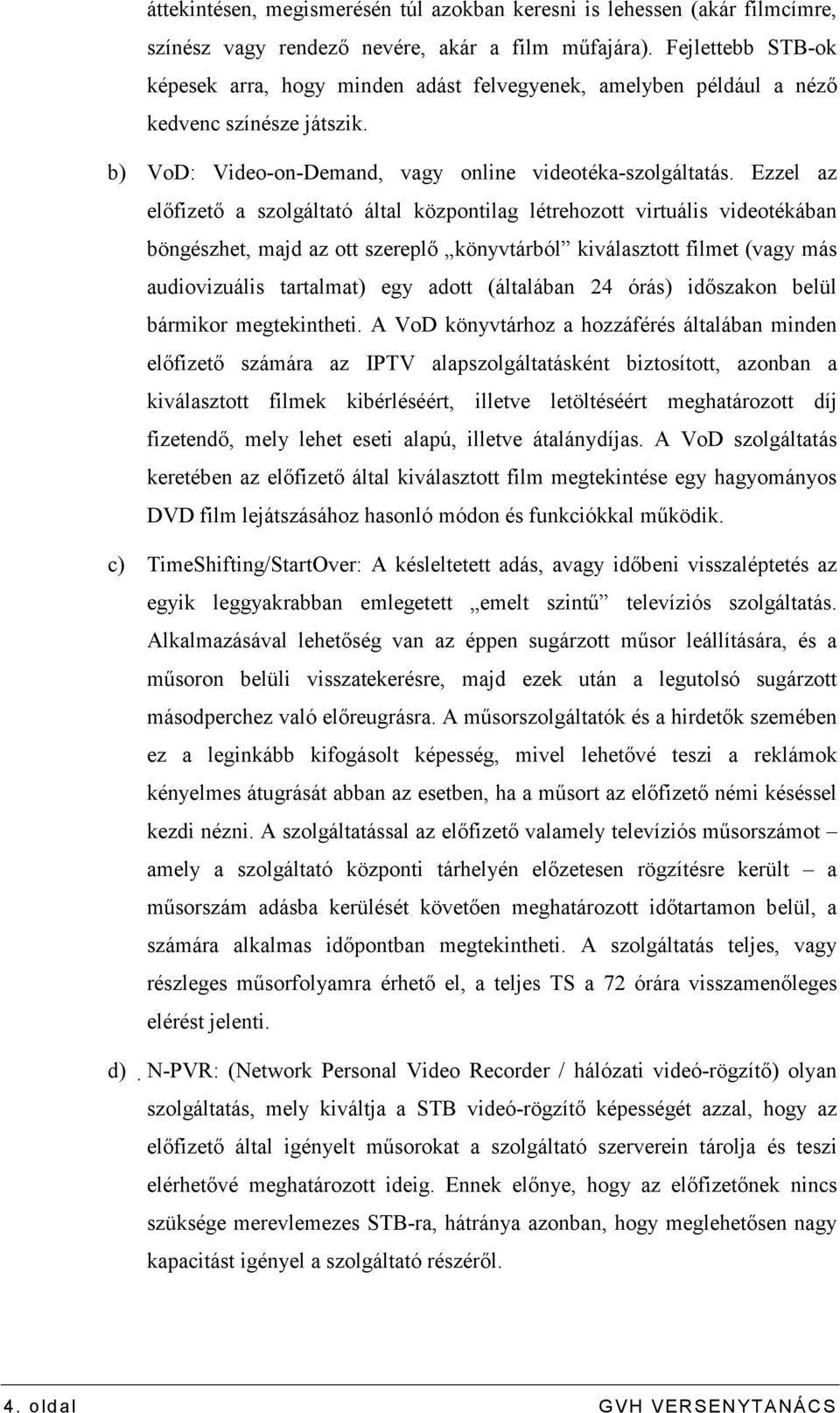 Ezzel az elıfizetı a szolgáltató által központilag létrehozott virtuális videotékában böngészhet, majd az ott szereplı könyvtárból kiválasztott filmet (vagy más audiovizuális tartalmat) egy adott