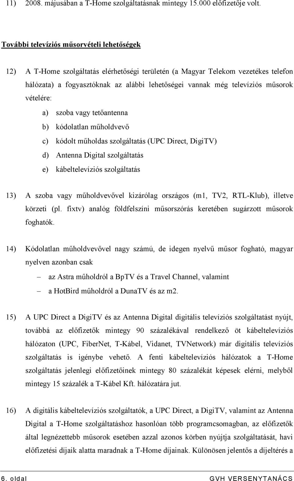 mősorok vételére: a) szoba vagy tetıantenna b) kódolatlan mőholdvevı c) kódolt mőholdas szolgáltatás (UPC Direct, DigiTV) d) Antenna Digital szolgáltatás e) kábeltelevíziós szolgáltatás 13) A szoba