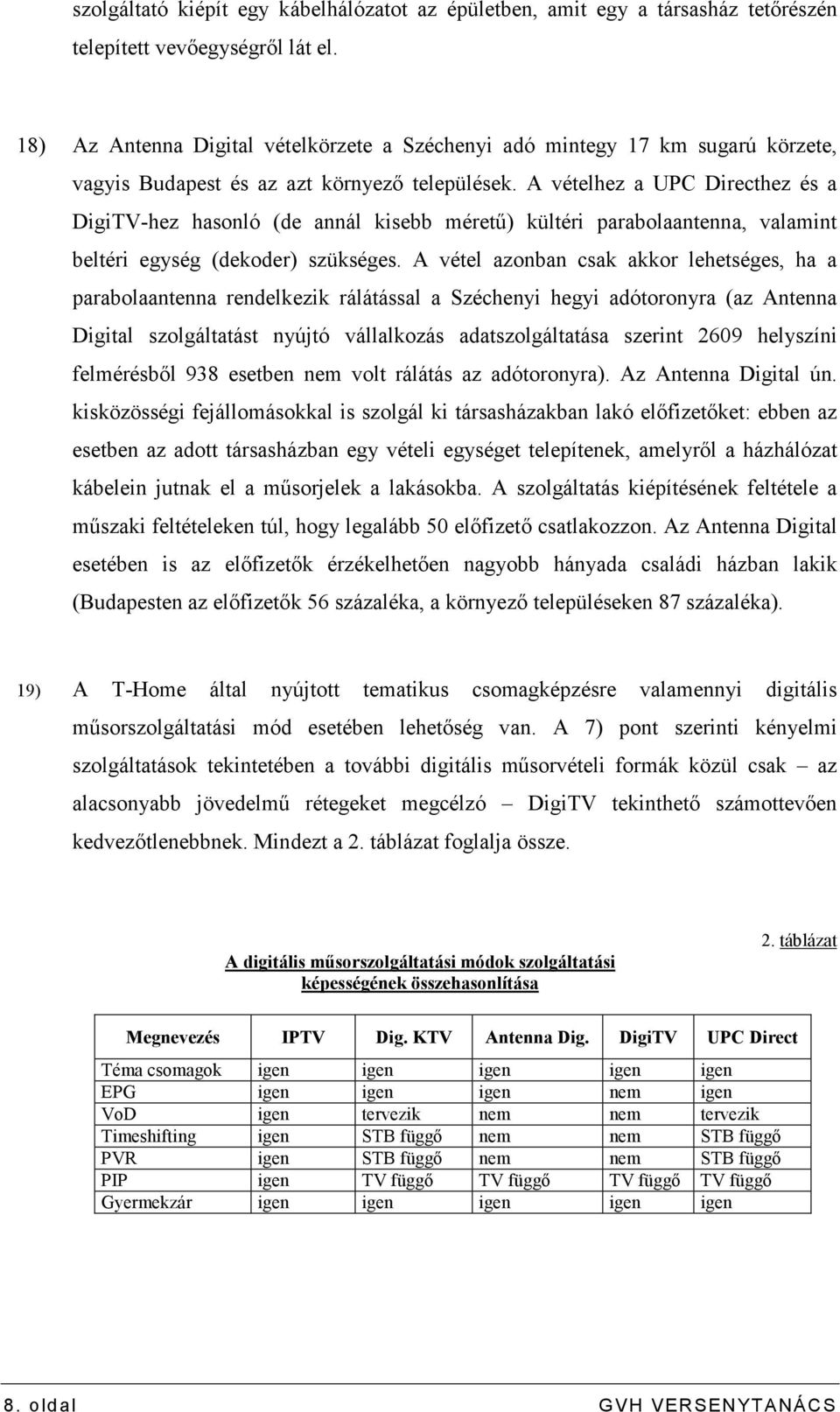 A vételhez a UPC Directhez és a DigiTV-hez hasonló (de annál kisebb mérető) kültéri parabolaantenna, valamint beltéri egység (dekoder) szükséges.