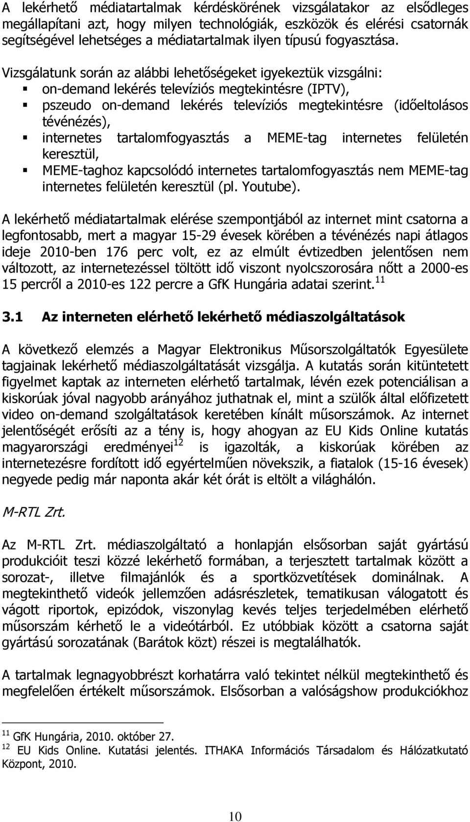 Vizsgálatunk során az alábbi lehetőségeket igyekeztük vizsgálni: on-demand lekérés televíziós megtekintésre (IPTV), pszeudo on-demand lekérés televíziós megtekintésre (időeltolásos tévénézés),