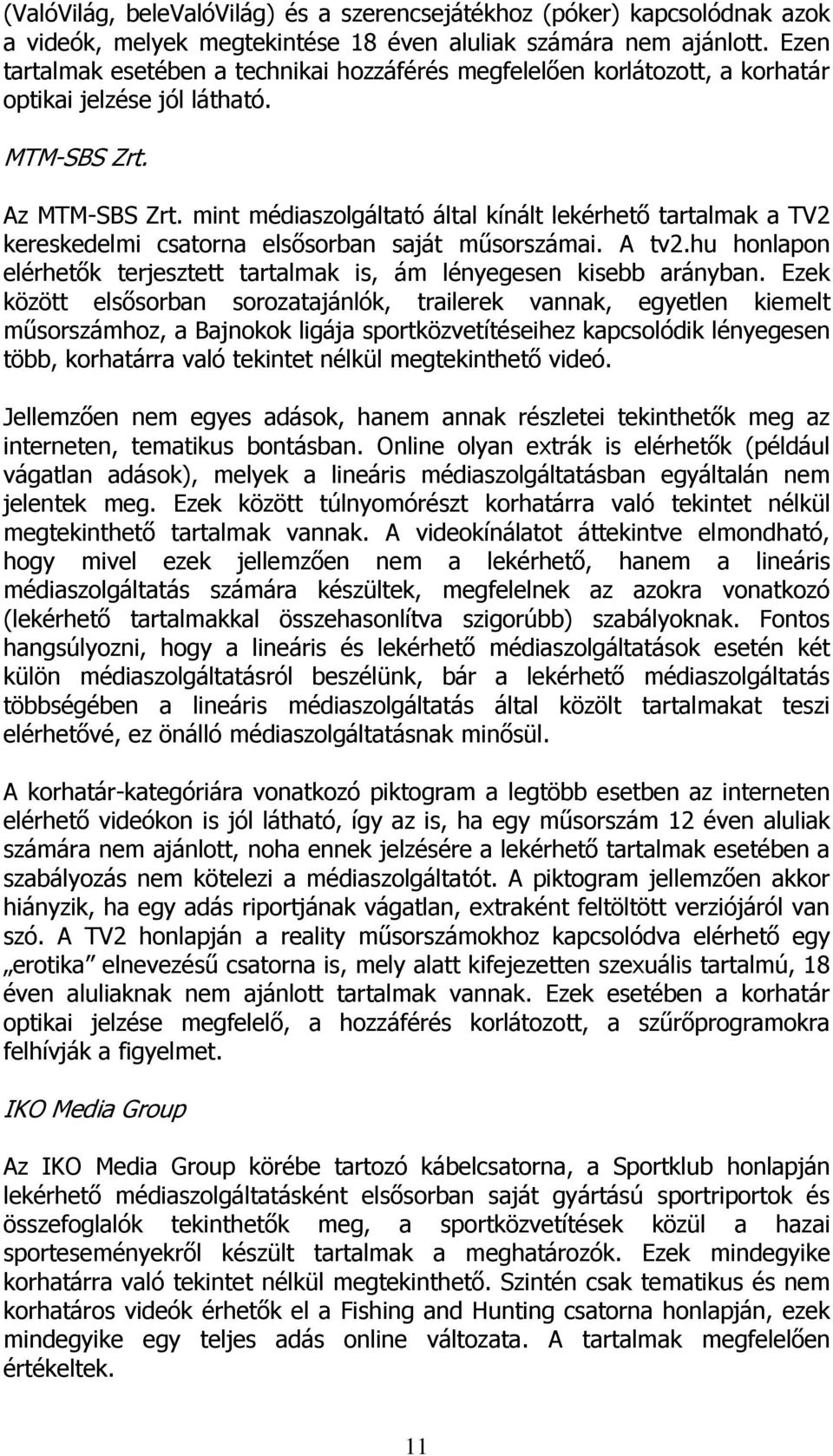 mint médiaszolgáltató által kínált lekérhető tartalmak a TV2 kereskedelmi csatorna elsősorban saját műsorszámai. A tv2.hu honlapon elérhetők terjesztett tartalmak is, ám lényegesen kisebb arányban.