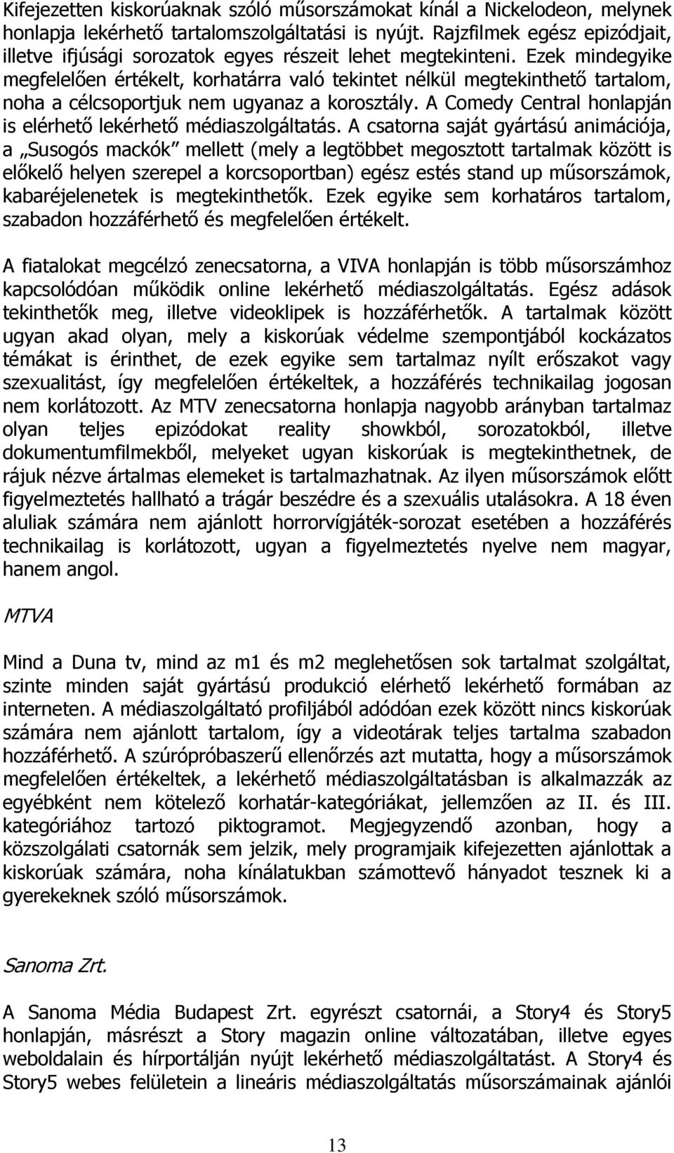 Ezek mindegyike megfelelően értékelt, korhatárra való tekintet nélkül megtekinthető tartalom, noha a célcsoportjuk nem ugyanaz a korosztály.