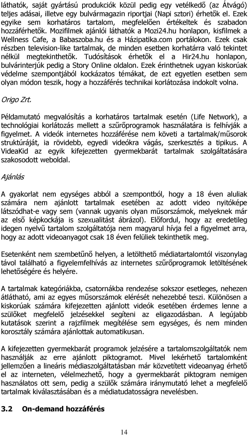 com portálokon. Ezek csak részben television-like tartalmak, de minden esetben korhatárra való tekintet nélkül megtekinthetők. Tudósítások érhetők el a Hir24.