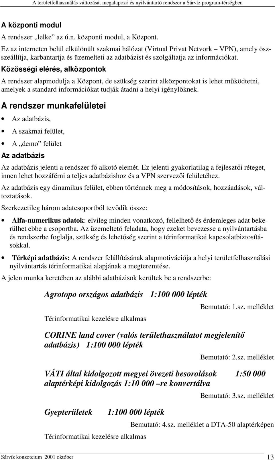 Közösségi elérés, alközpontok A rendszer alapmodulja a Központ, de szükség szerint alközpontokat is lehet működtetni, amelyek a standard információkat tudják átadni a helyi igénylőknek.