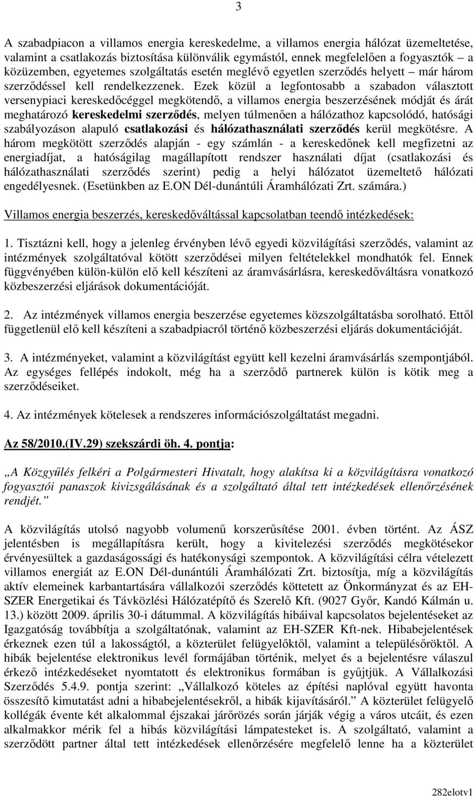 Ezek közül a legfontosabb a szabadon választott versenypiaci kereskedıcéggel megkötendı, a villamos energia beszerzésének módját és árát meghatározó kereskedelmi szerzıdés, melyen túlmenıen a