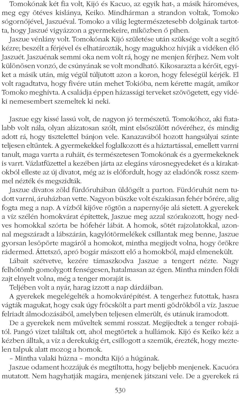 Tomokónak Kijó születése után szüksége volt a segítô kézre; beszélt a férjével és elhatározták, hogy magukhoz hívják a vidéken élô Jaszuét. Jaszuénak semmi oka nem volt rá, hogy ne menjen férjhez.