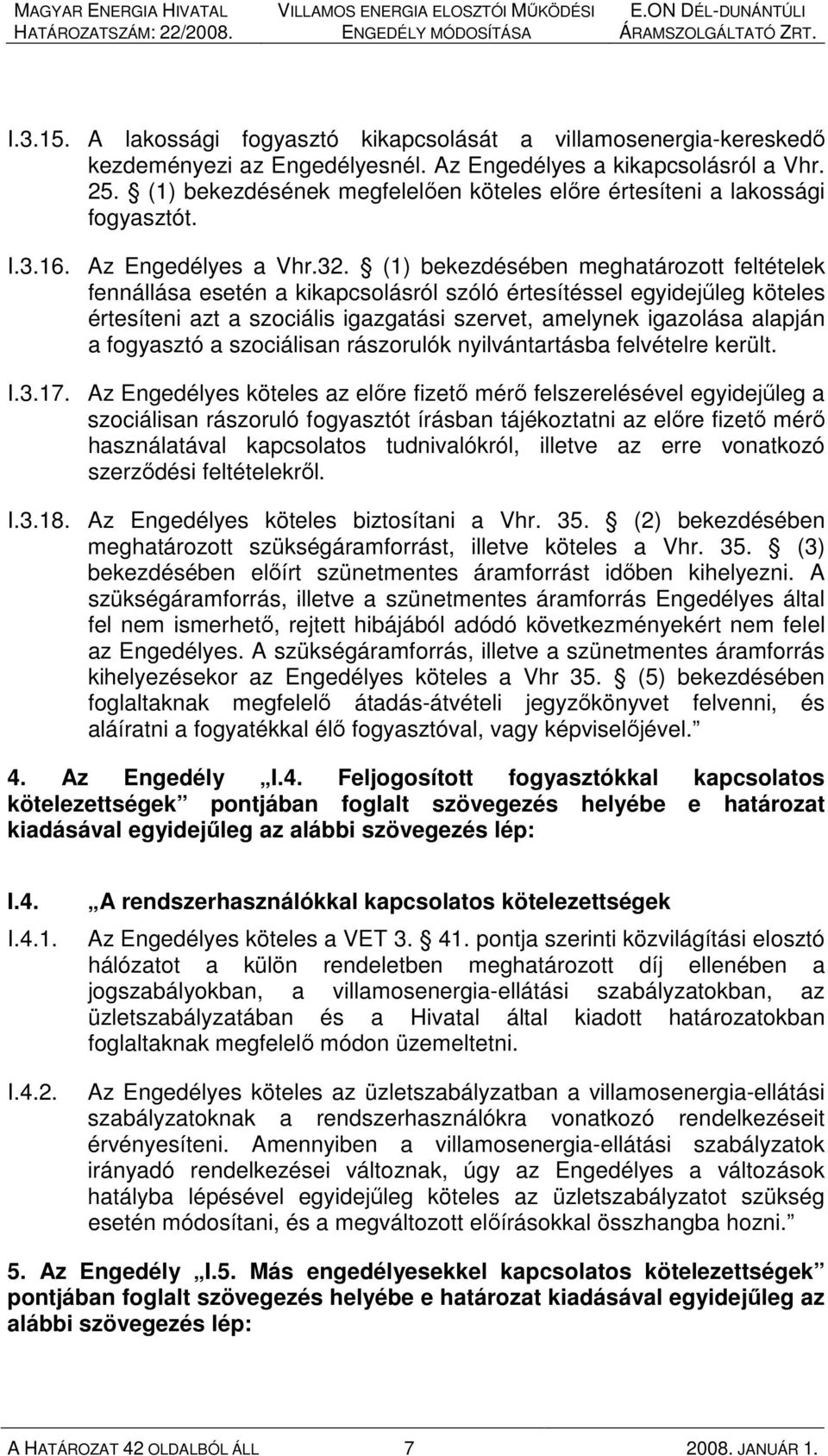 (1) bekezdésében meghatározott feltételek fennállása esetén a kikapcsolásról szóló értesítéssel egyidejőleg köteles értesíteni azt a szociális igazgatási szervet, amelynek igazolása alapján a