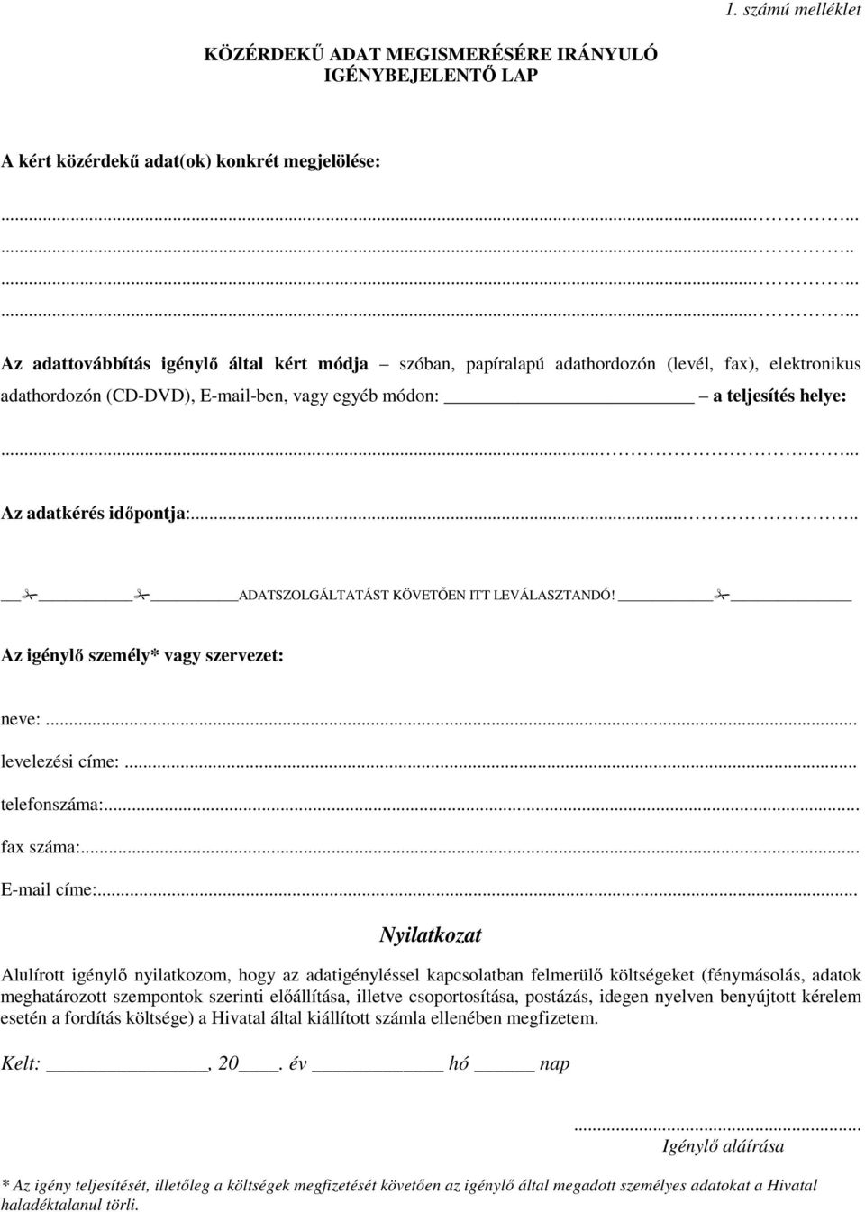 ...... Az adatkérés időpontja:..... ADATSZOLGÁLTATÁST KÖVETŐEN ITT LEVÁLASZTANDÓ! Az igénylő személy* vagy szervezet: neve:... levelezési címe:... telefonszáma:... fax száma:... E-mail címe:.