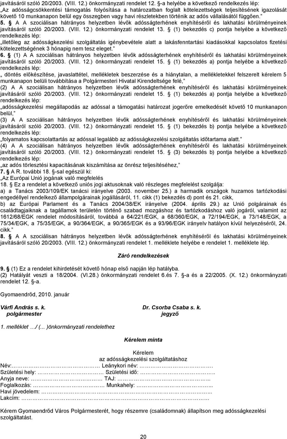 részletekben történik az adós vállalásától függően. 5. A A szociálisan hátrányos helyzetben lévők adósságterhének enyhítéséről és lakhatási körülményeinek javításáról szóló 20/2003. (VIII. 12.