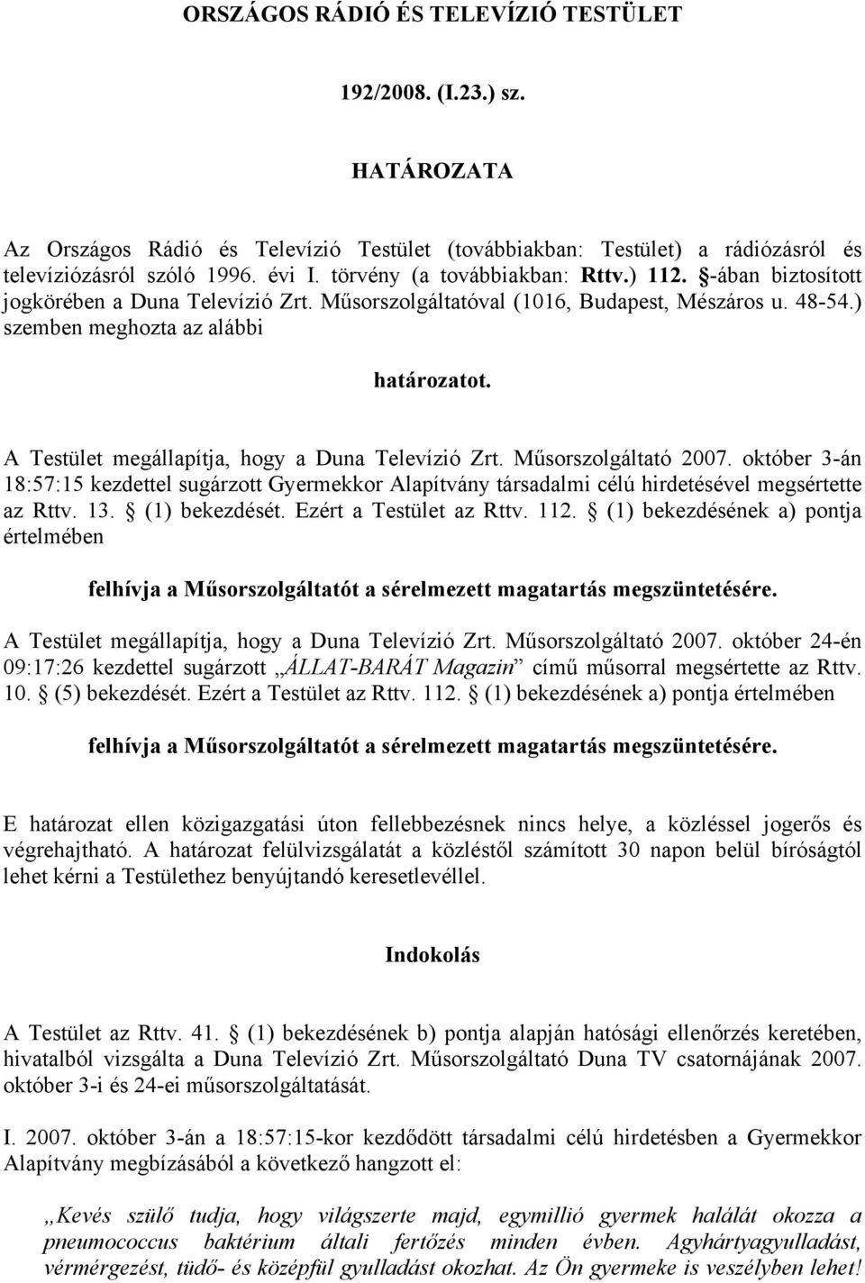 A Testület megállapítja, hogy a Duna Televízió Zrt. Műsorszolgáltató 2007. október 3-án 18:57:15 kezdettel sugárzott Gyermekkor Alapítvány társadalmi célú hirdetésével megsértette az Rttv. 13.