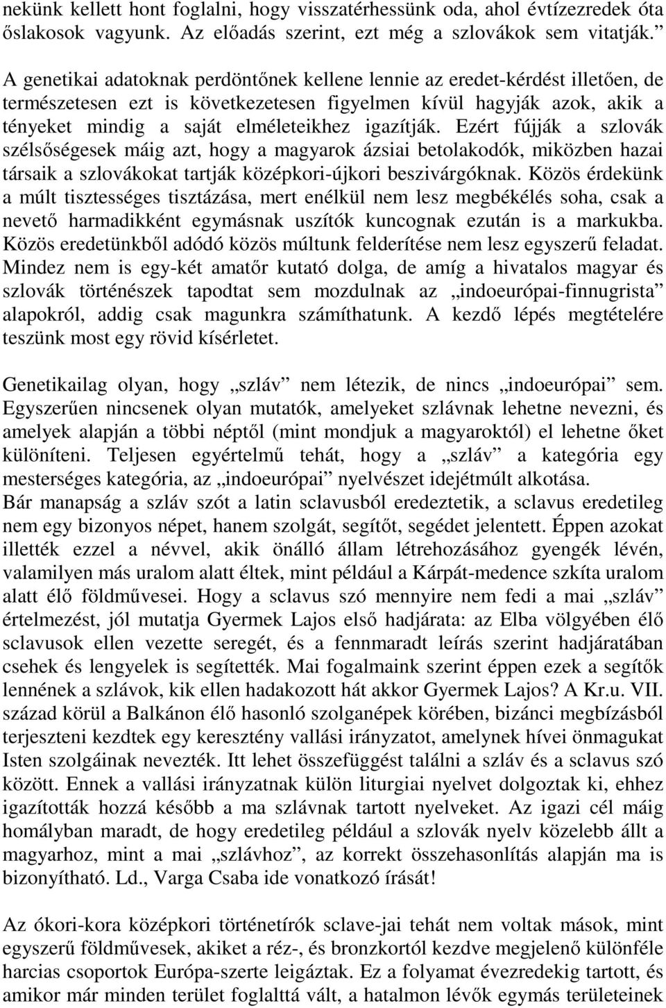 igazítják. Ezért fújják a szlovák szélsőségesek máig azt, hogy a magyarok ázsiai betolakodók, miközben hazai társaik a szlovákokat tartják középkori-újkori beszivárgóknak.