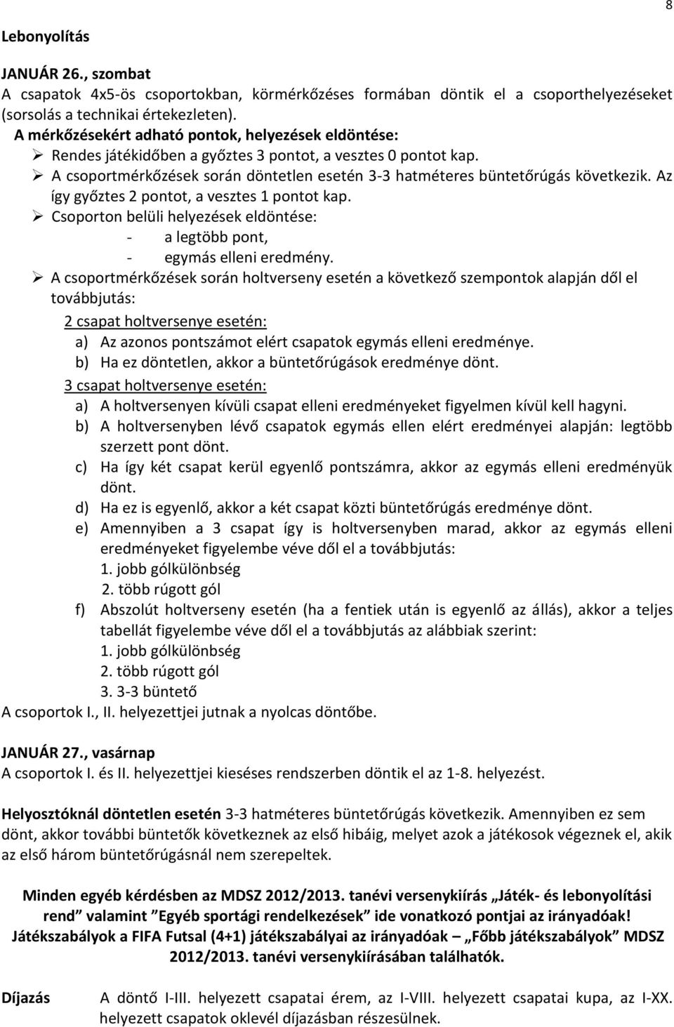 Az így győztes 2 pontot, a vesztes 1 pontot kap. Csoporton belüli helyezések eldöntése: - a legtöbb pont, - egymás elleni eredmény.