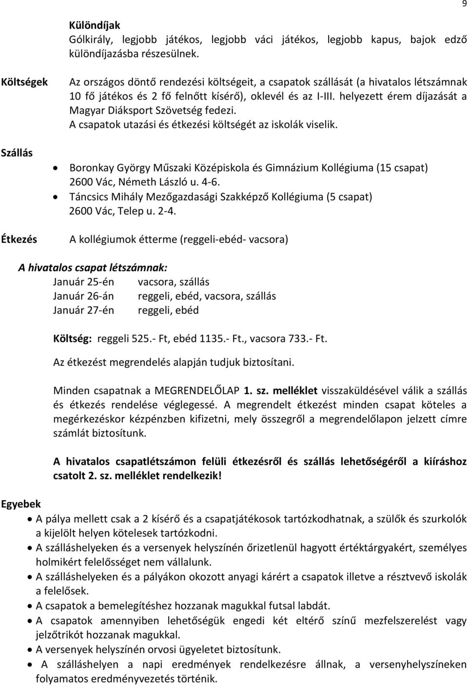 helyezett érem díjazását a Magyar Diáksport Szövetség fedezi. A csapatok utazási és étkezési költségét az iskolák viselik.